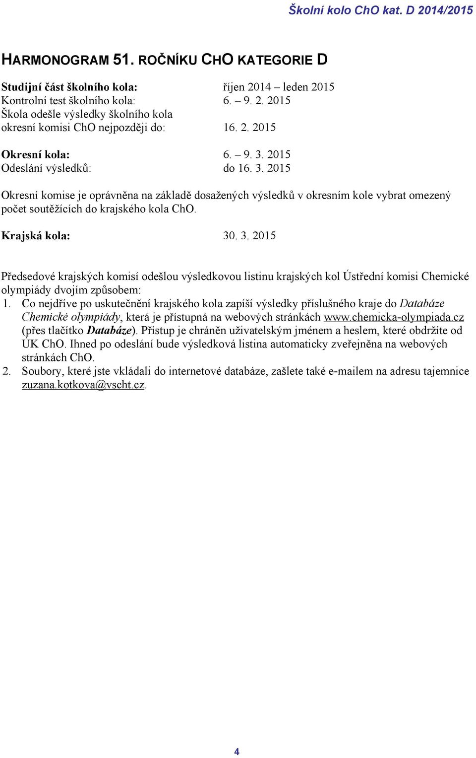 Krajská kola: 30. 3. 2015 Předsedové krajských komisí odešlou výsledkovou listinu krajských kol Ústřední komisi Chemické olympiády dvojím způsobem: 1.