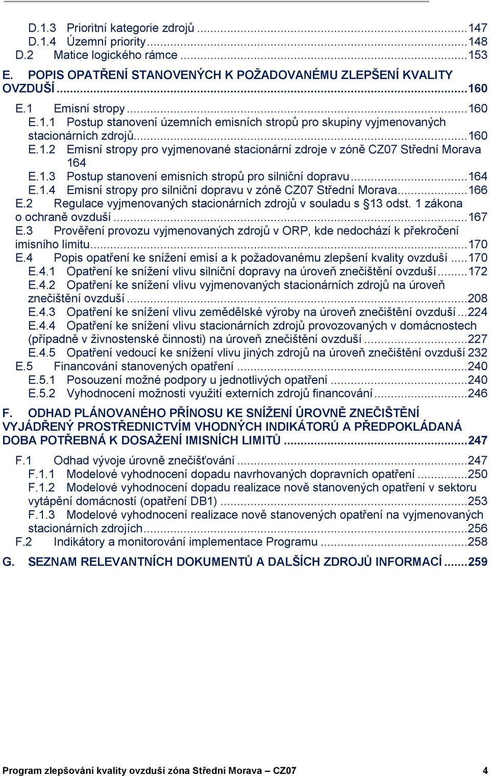 .. 164 E.1.4 Emisní stropy pro silniční dopravu v zóně CZ07 Střední Morava... 166 E.2 Regulace vyjmenovaných stacionárních zdrojů v souladu s 13 odst. 1 zákona o ochraně ovzduší... 167 E.