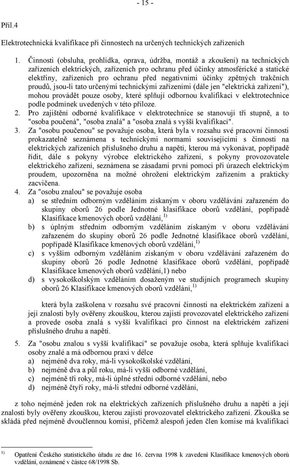 před negativními účinky zpětných trakčních proudů, jsou-li tato určenými technickými zařízeními (dále jen "elektrická zařízení"), mohou provádět pouze osoby, které splňují odbornou kvalifikaci v