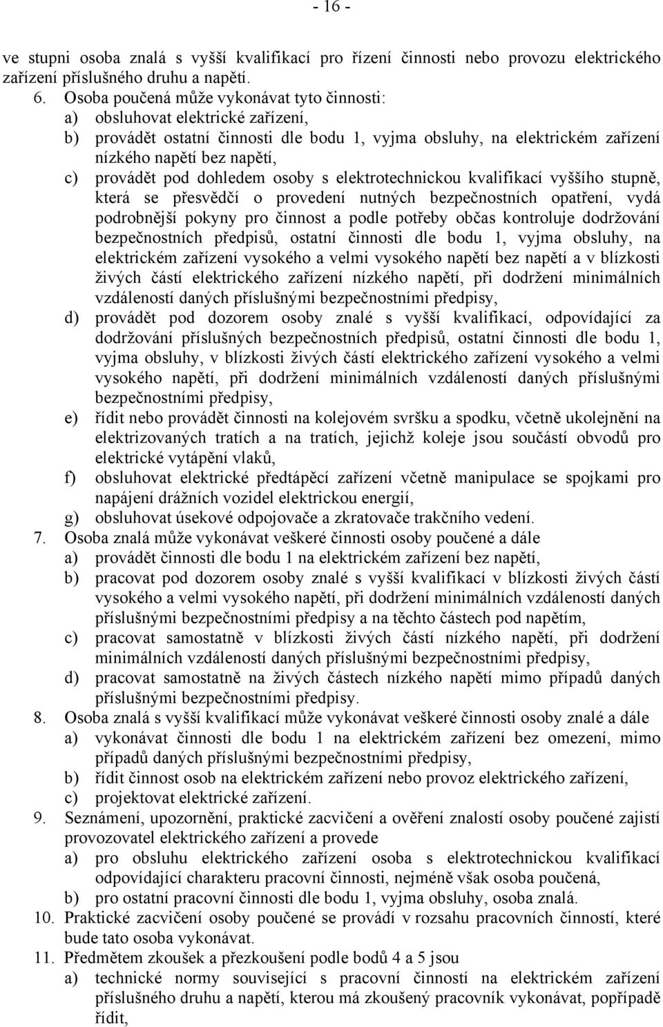 pod dohledem osoby s elektrotechnickou kvalifikací vyššího stupně, která se přesvědčí o provedení nutných bezpečnostních opatření, vydá podrobnější pokyny pro činnost a podle potřeby občas kontroluje