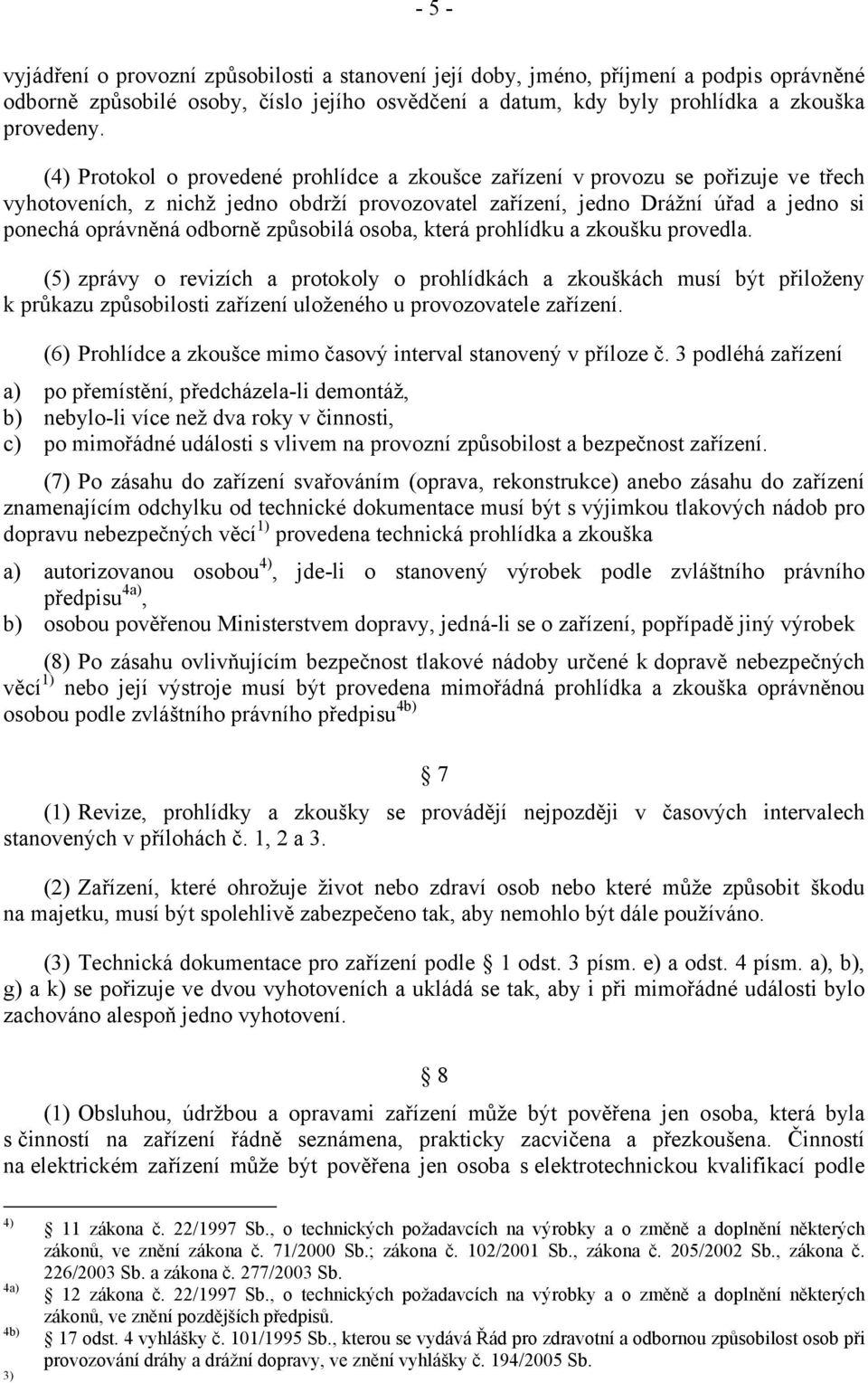 způsobilá osoba, která prohlídku a zkoušku provedla. (5) zprávy o revizích a protokoly o prohlídkách a zkouškách musí být přiloženy k průkazu způsobilosti zařízení uloženého u provozovatele zařízení.