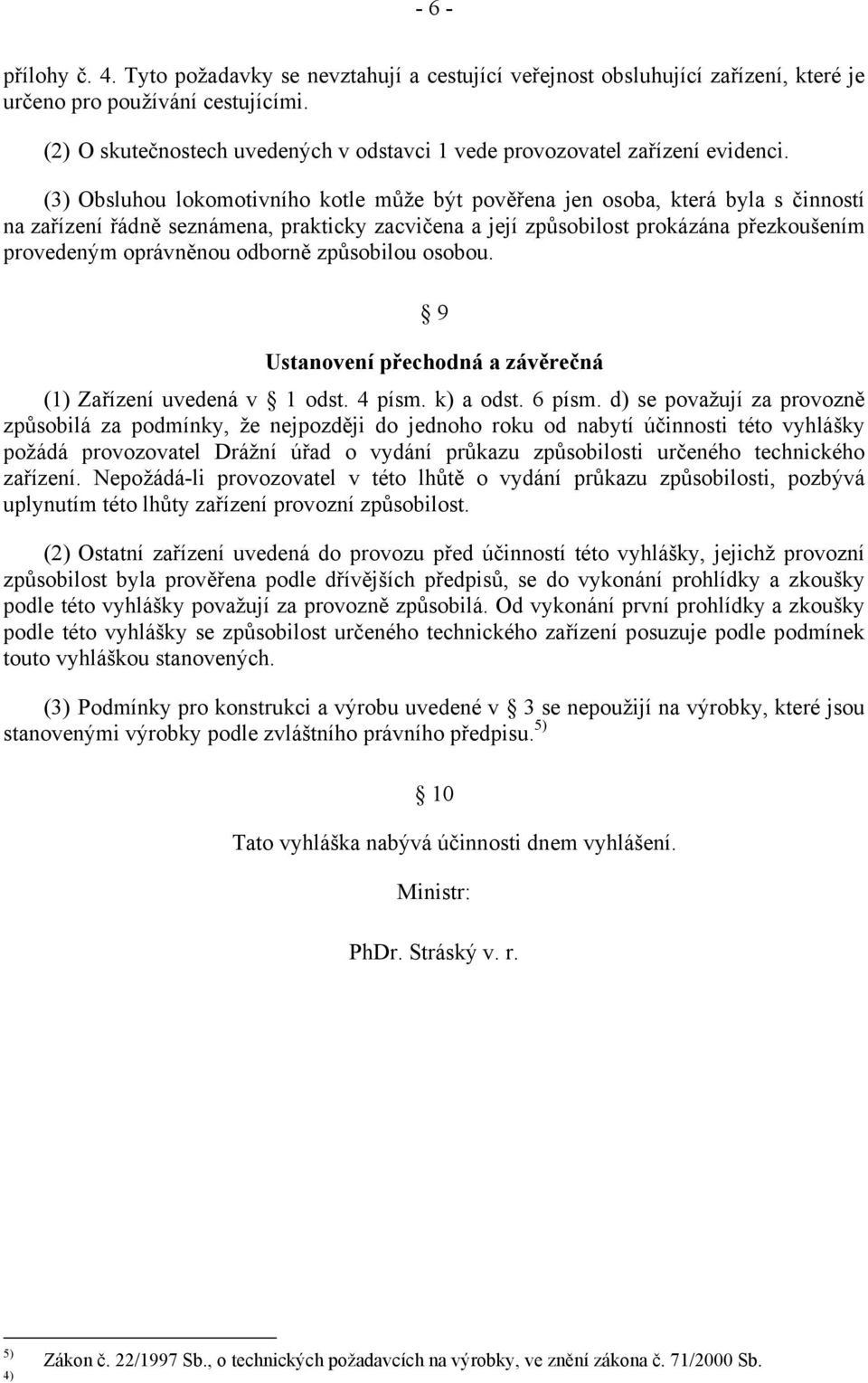 (3) Obsluhou lokomotivního kotle může být pověřena jen osoba, která byla s činností na zařízení řádně seznámena, prakticky zacvičena a její způsobilost prokázána přezkoušením provedeným oprávněnou