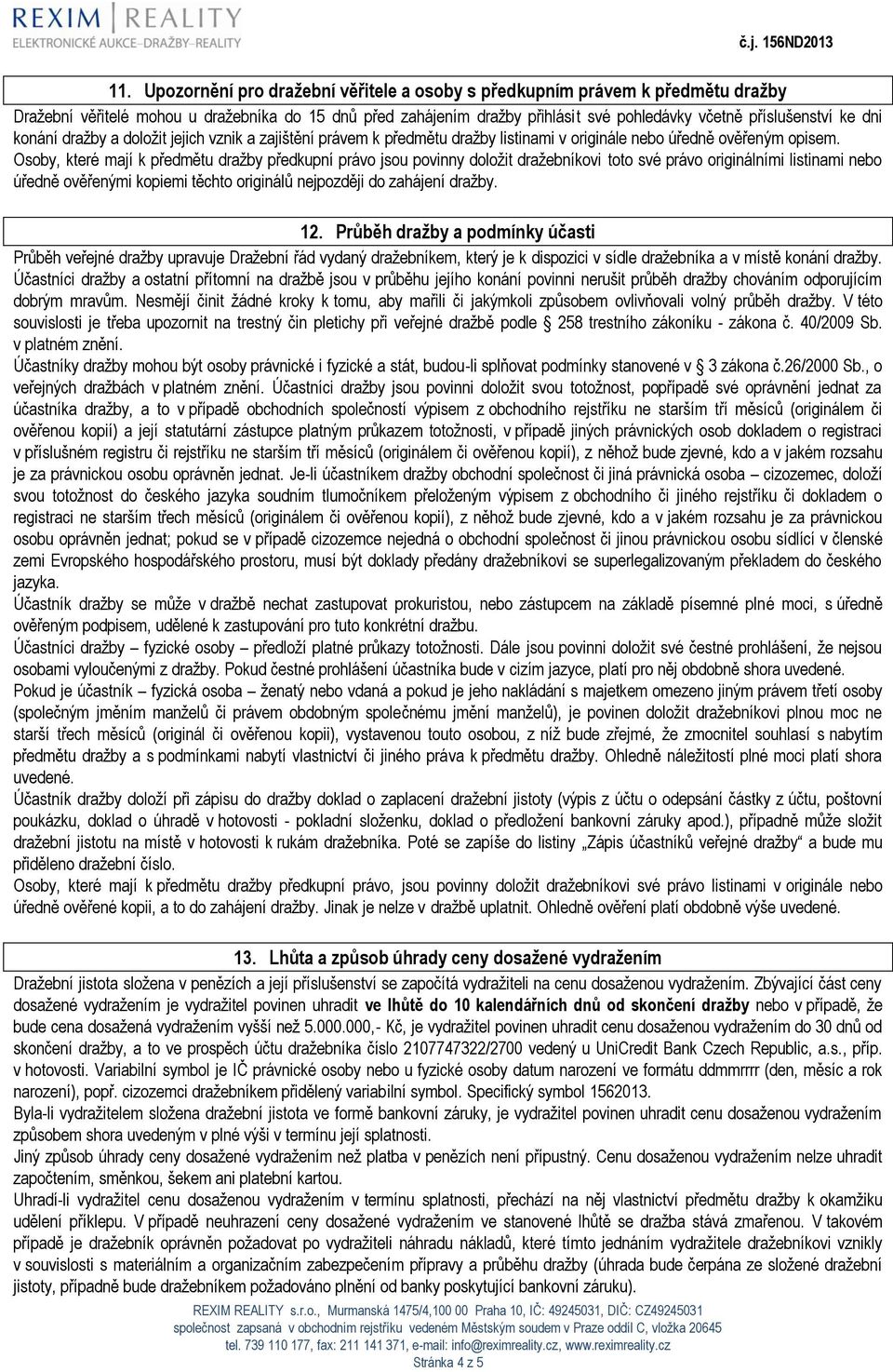 Osoby, které mají k předmětu dražby předkupní právo jsou povinny doložit dražebníkovi toto své právo originálními listinami nebo úředně ověřenými kopiemi těchto originálů nejpozději do zahájení