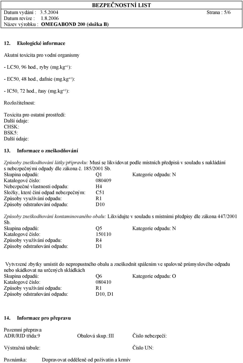 Informace o zneškodňování Způsoby zneškodňování látky/přípravku: Musí se likvidovat podle místních předpisů v souladu s nakládání s nebezpečnými odpady dle zákona č. 185/2001 Sb.