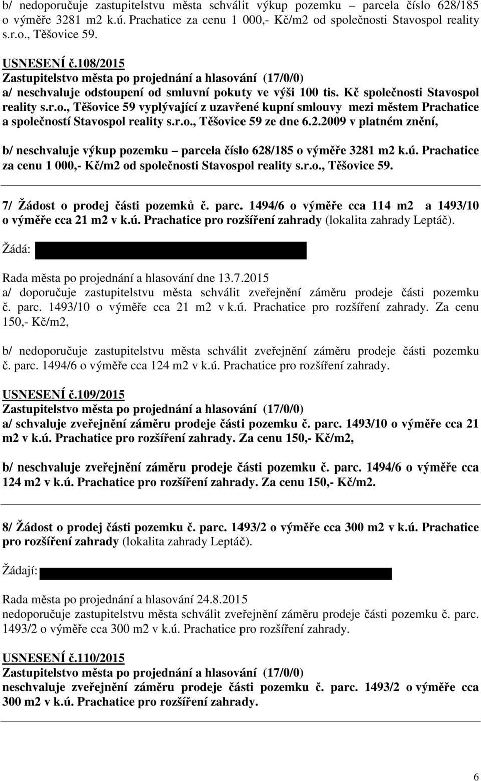 r.o., Těšovice 59 ze dne 6.2.2009 v platném znění, b/ ne výkup pozemku parcela číslo 628/185 o výměře 3281 m2 k.ú. Prachatice za cenu 1 000,- Kč/m2 od společnosti Stavospol reality s.r.o., Těšovice 59. 7/ Žádost o prodej části pozemků č.