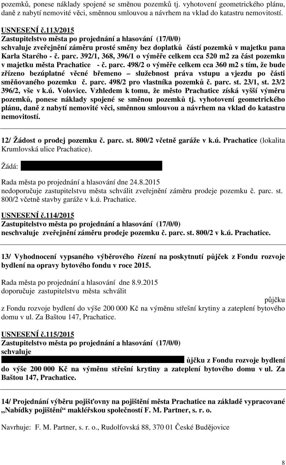 parc. 498/2 o výměře celkem cca 360 m2 s tím, že bude zřízeno bezúplatné věcné břemeno služebnost práva vstupu a vjezdu po části směňovaného pozemku č. parc. 498/2 pro vlastníka pozemků č. parc. st.