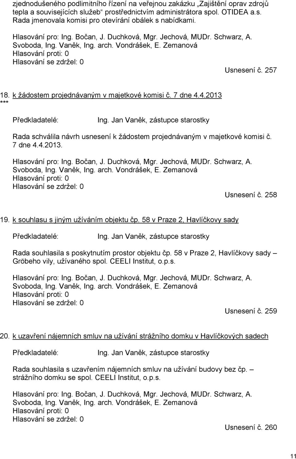 *** k žádostem projednávaným v majetkové komisi č. 7 dne 4.4.2013 Předkladatelé: Ing. Jan Vaněk, zástupce starostky Rada schválila návrh usnesení k žádostem projednávaným v majetkové komisi č.