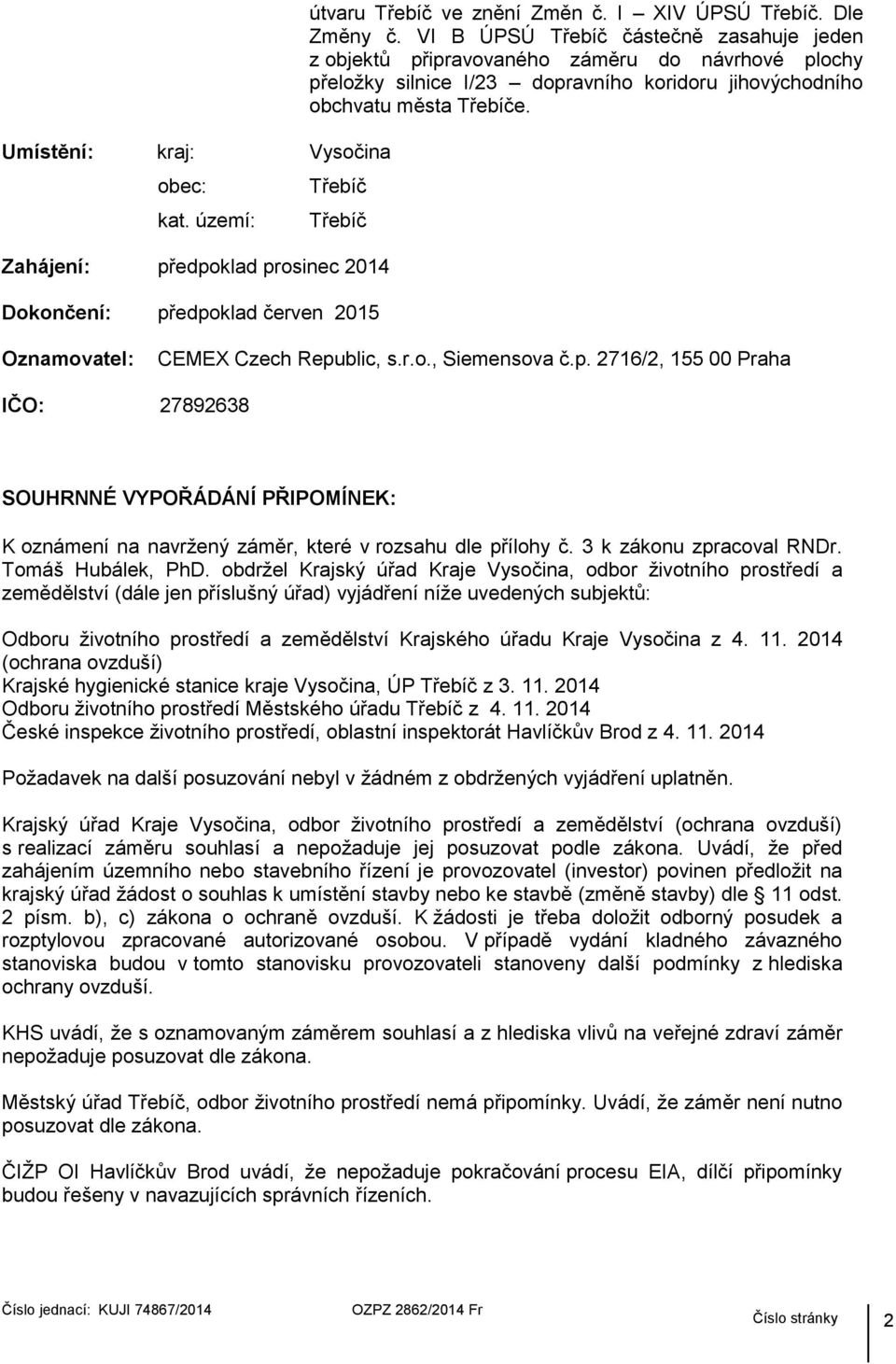 Třebíč Třebíč Zahájení: předpoklad prosinec 2014 Dokončení: předpoklad červen 2015 Oznamovatel: CEMEX Czech Republic, s.r.o., Siemensova č.p. 2716/2, 155 00 Praha IČO: 27892638 SOUHRNNÉ VYPOŘÁDÁNÍ PŘIPOMÍNEK: K oznámení na navržený záměr, které v rozsahu dle přílohy č.