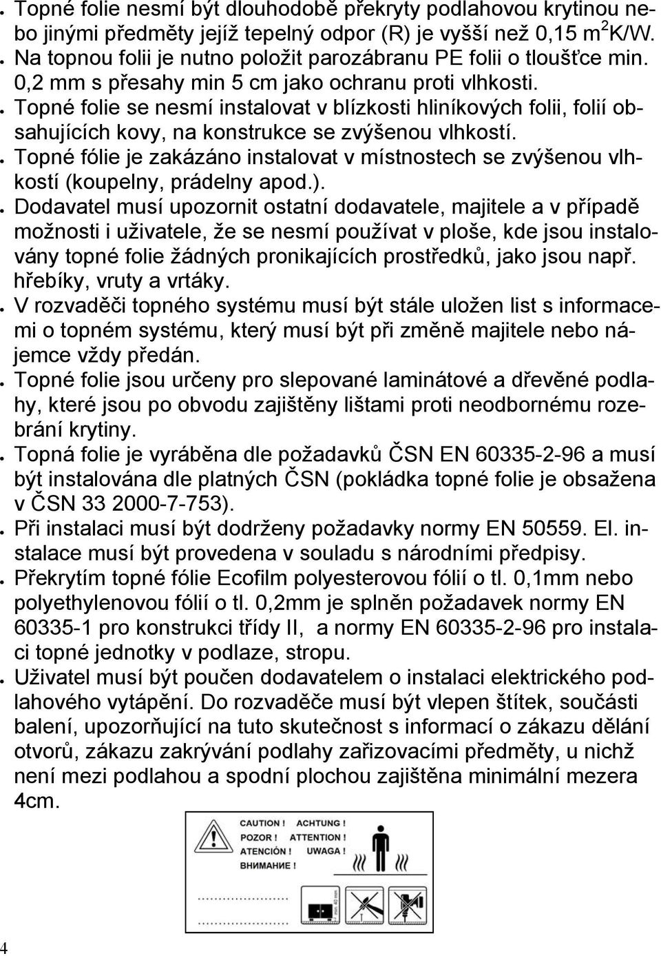 Topné folie se nesmí instalovat v blízkosti hliníkových folii, folií obsahujících kovy, na konstrukce se zvýšenou vlhkostí.