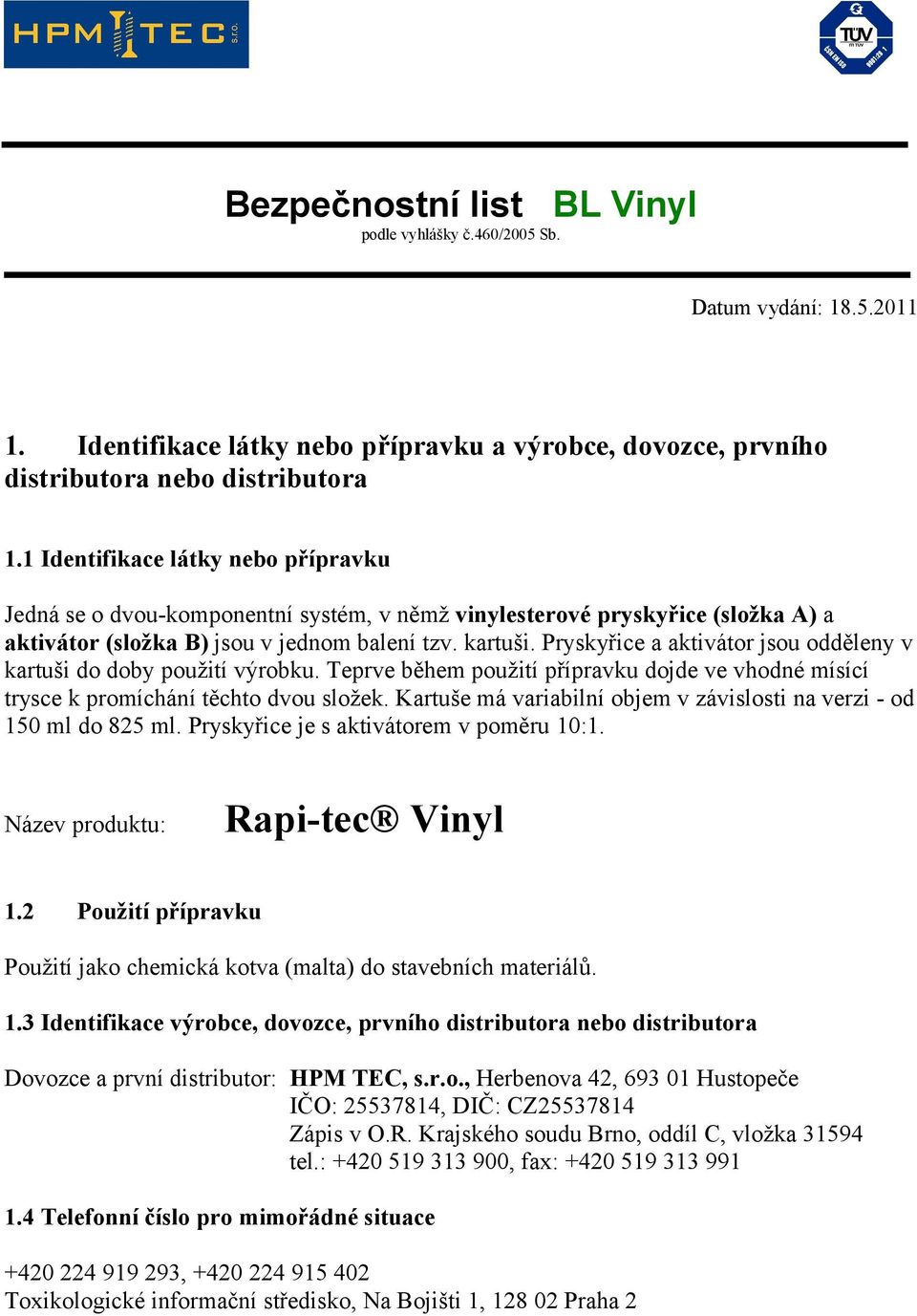 Pryskyřice a aktivátor jsou odděleny v kartuši do doby použití výrobku. Teprve během použití přípravku dojde ve vhodné mísící trysce k promíchání těchto dvou složek.