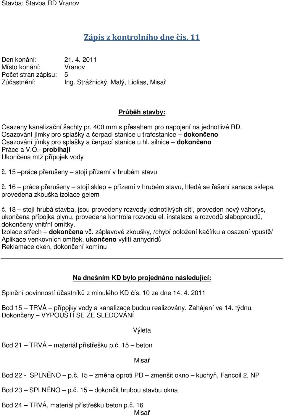 Osazování jímky pro splašky a čerpací stanice u trafostanice dokončeno Osazování jímky pro splašky a čerpací stanice u hl. silnice dokončeno Práce a V.O.- probíhají Ukončena mtž přípojek vody č, 15 práce přerušeny stojí přízemí v hrubém stavu č.