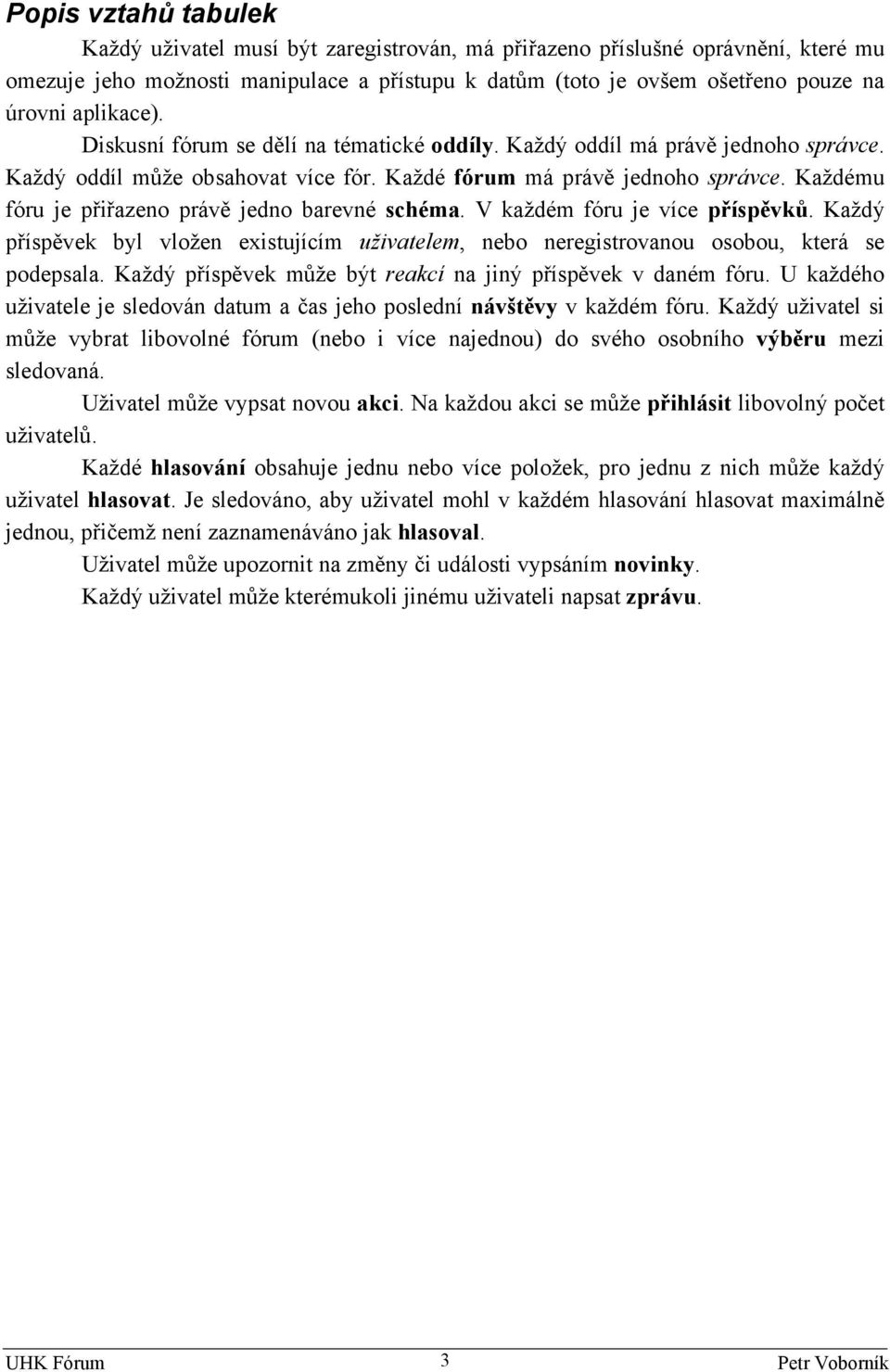 Každému fóru je přiřazeo právě jedo barevé schéma. V každém fóru je více příspěvků. Každý příspěvek byl vlože existujícím uživatelem, ebo eregistrovaou osobou, která se podepsala.