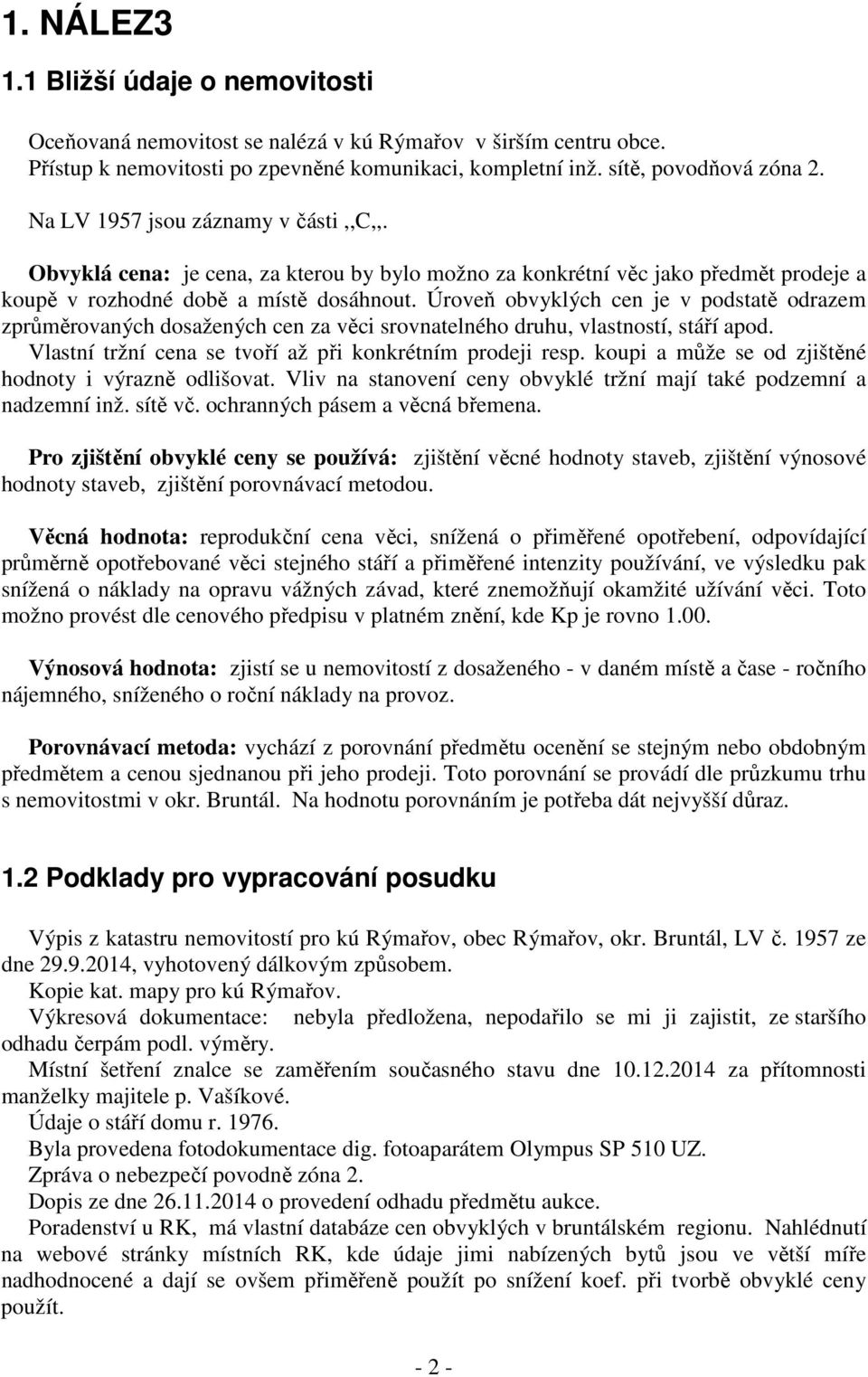 Úroveň obvyklých cen je v podstatě odrazem zprůměrovaných dosažených cen za věci srovnatelného druhu, vlastností, stáří apod. Vlastní tržní cena se tvoří až při konkrétním prodeji resp.