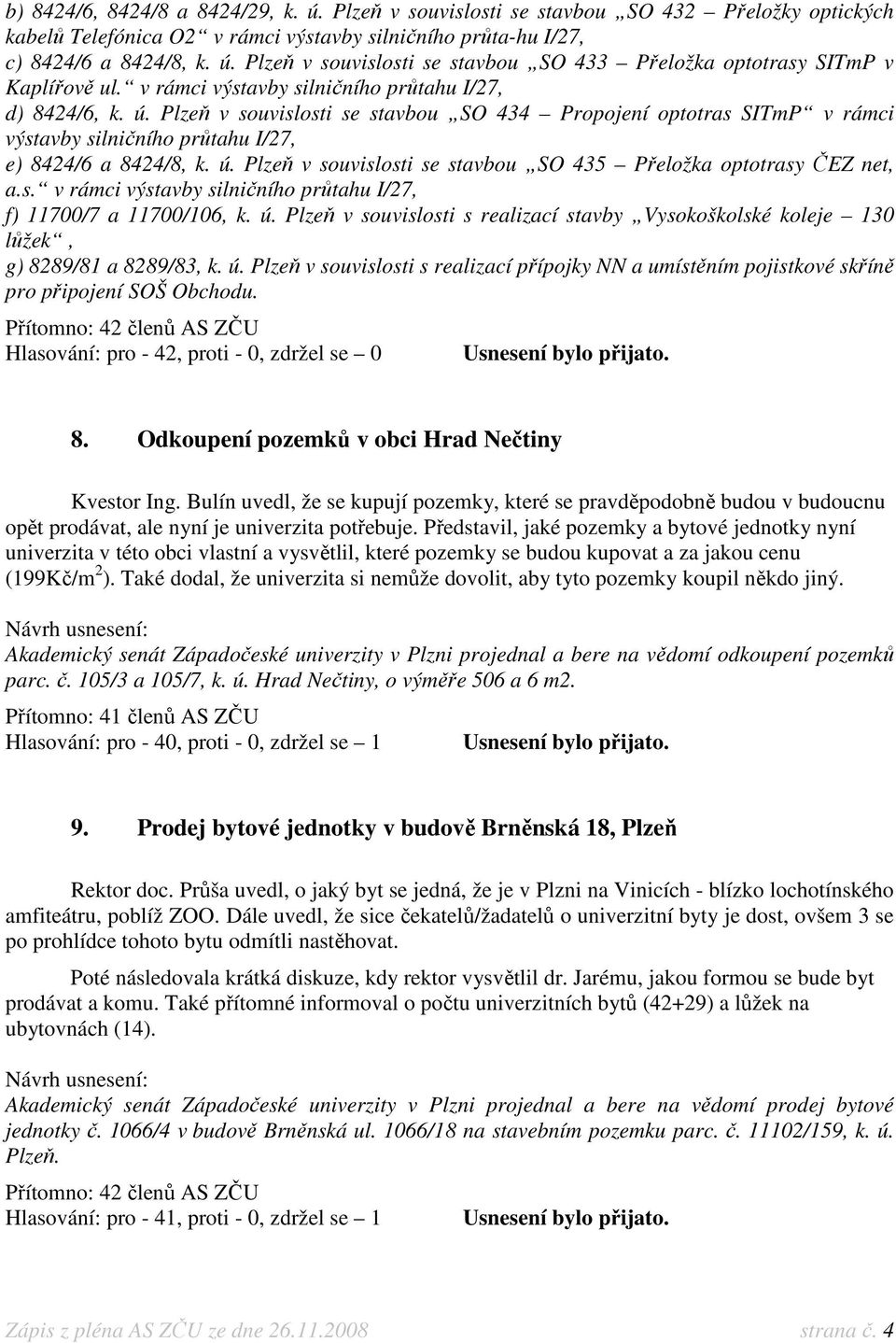 s. v rámci výstavby silničního průtahu I/27, f) 11700/7 a 11700/106, k. ú. Plzeň v souvislosti s realizací stavby Vysokoškolské koleje 130 lůžek, g) 8289/81 a 8289/83, k. ú. Plzeň v souvislosti s realizací přípojky NN a umístěním pojistkové skříně pro připojení SOŠ Obchodu.