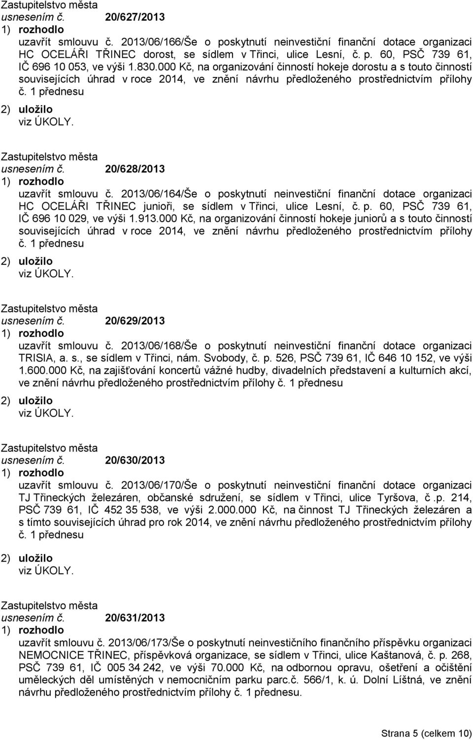 20/628/2013 uzavřít smlouvu č. 2013/06/164/Še o poskytnutí neinvestiční finanční dotace organizaci HC OCELÁŘI TŘINEC junioři, se sídlem v Třinci, ulice Lesní, č. p. 60, PSČ 739 61, IČ 696 10 029, ve výši 1.