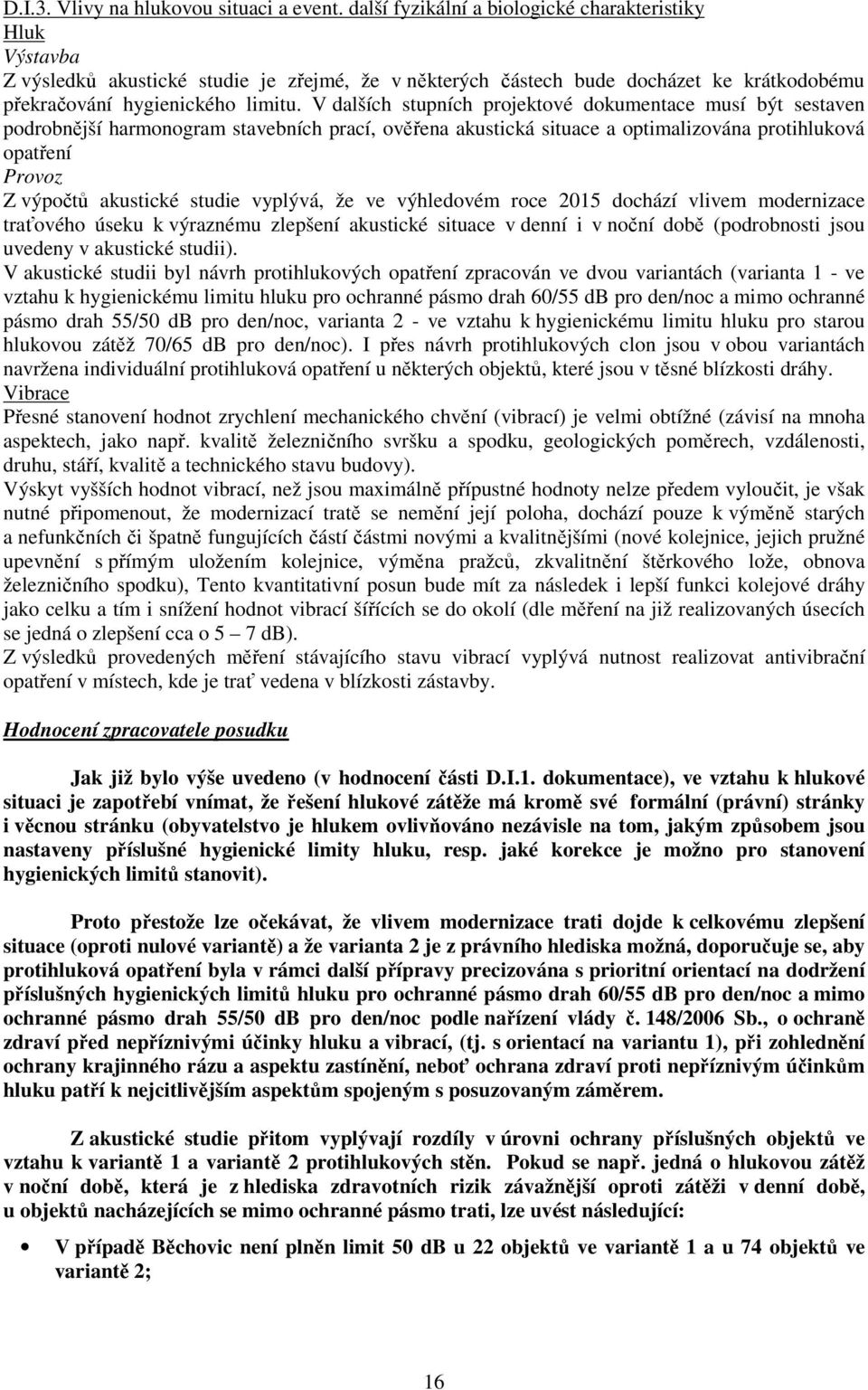 V dalších stupních projektové dokumentace musí být sestaven podrobnější harmonogram stavebních prací, ověřena akustická situace a optimalizována protihluková opatření Provoz Z výpočtů akustické