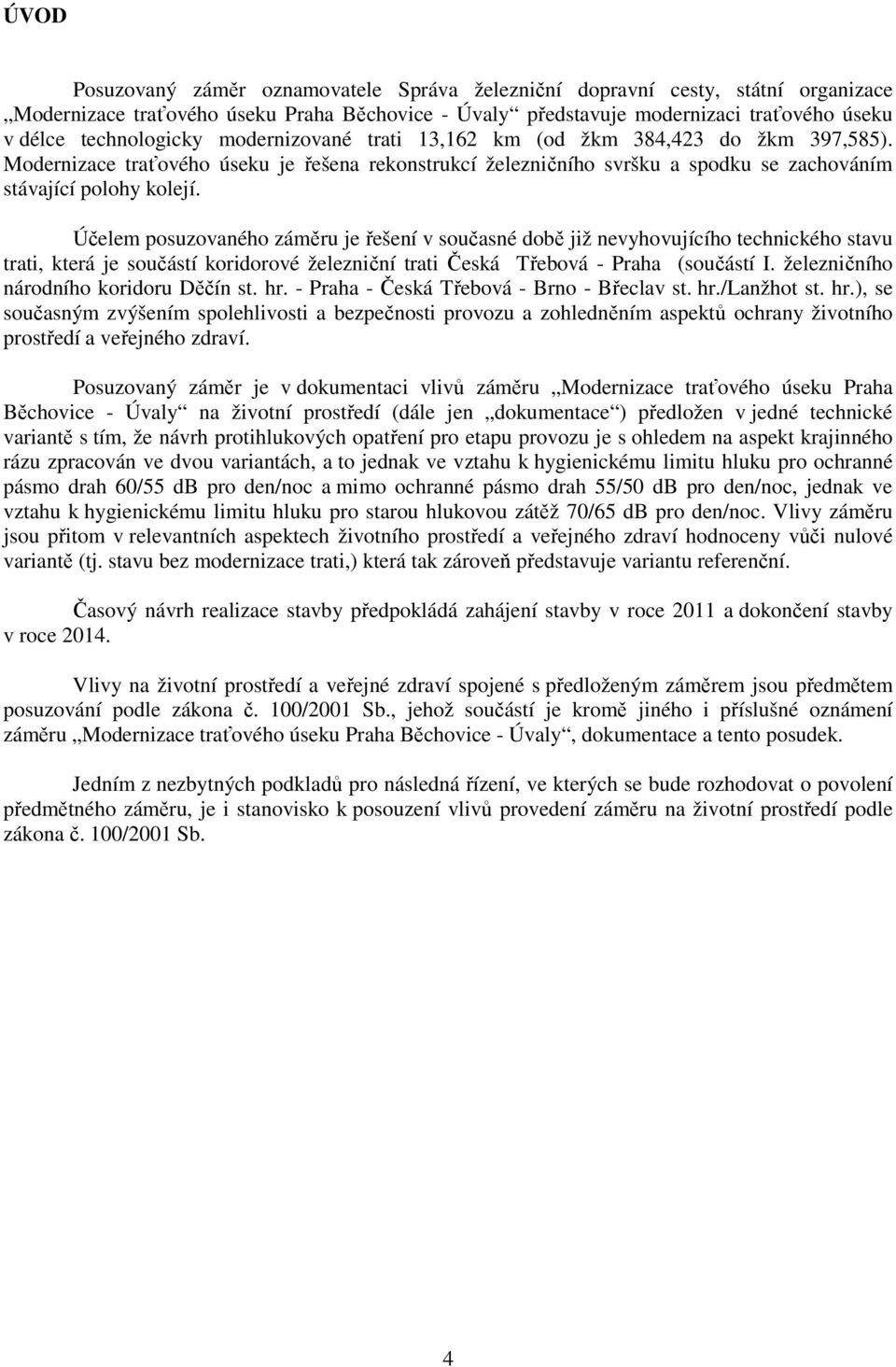 Účelem posuzovaného záměru je řešení v současné době již nevyhovujícího technického stavu trati, která je součástí koridorové železniční trati Česká Třebová - Praha (součástí I.