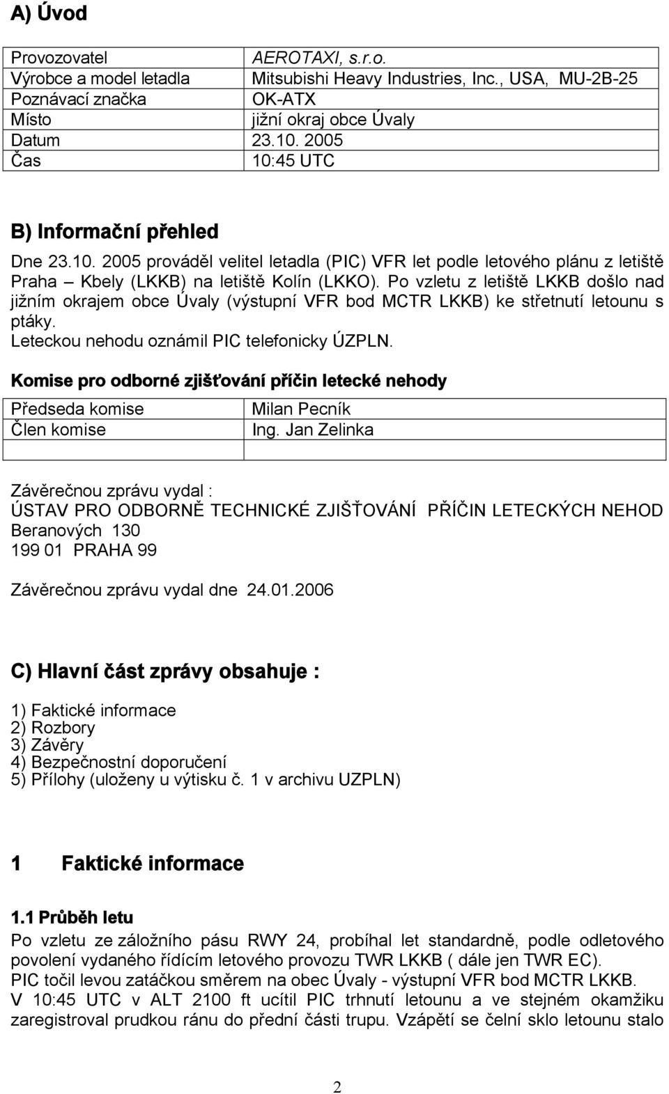 Po vzletu z letiště LKKB došlo nad jižním okrajem obce Úvaly (výstupní VFR bod MCTR LKKB) ke střetnutí letounu s ptáky. Leteckou nehodu oznámil PIC telefonicky ÚZPLN.