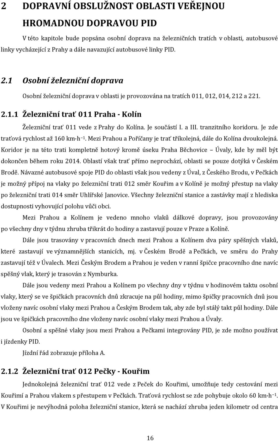 Je součástí I. a III. tranzitního koridoru. Je zde traťová rychlost až 160 km h 1. Mezi Prahou a Poříčany je trať tříkolejná, dále do Kolína dvoukolejná.