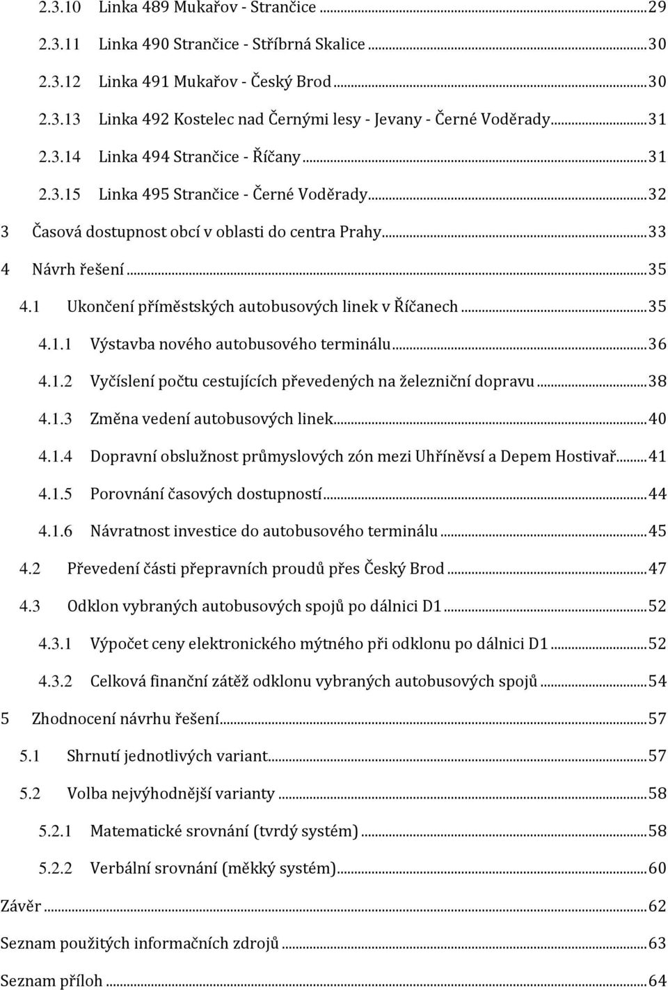 1 Ukončení příměstských autobusových linek v Říčanech... 35 4.1.1 Výstavba nového autobusového terminálu... 36 4.1.2 Vyčíslení počtu cestujících převedených na železniční dopravu... 38 4.1.3 Změna vedení autobusových linek.