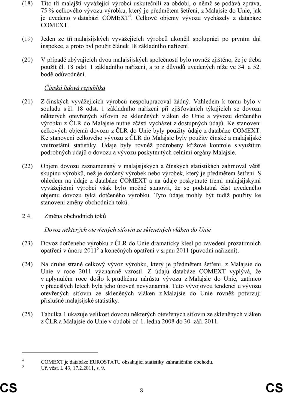 (19) Jeden ze tří malajsijských vyvážejících výrobců ukončil spolupráci po prvním dni inspekce, a proto byl použit článek 18 základního nařízení.