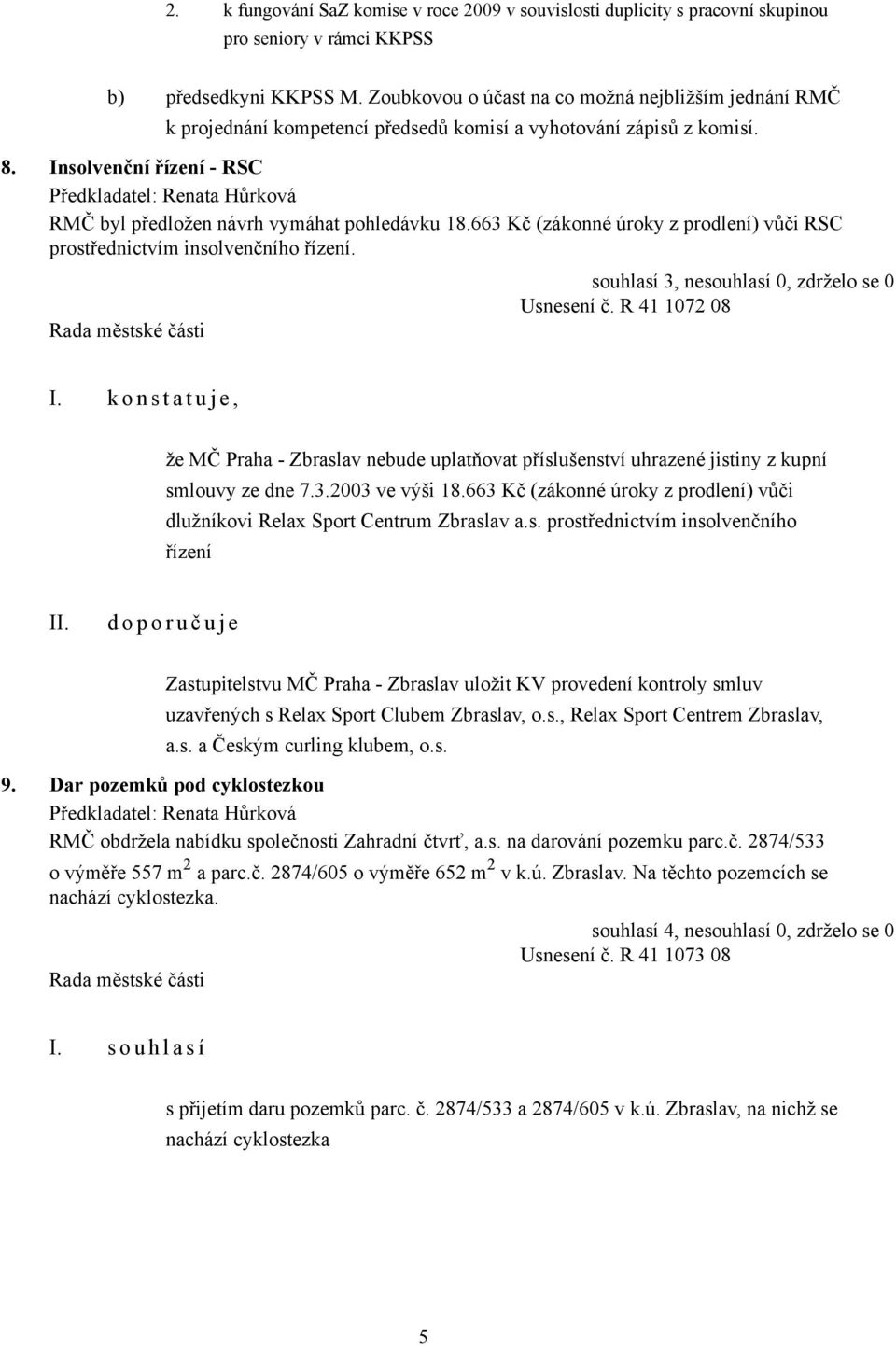 663 Kč (zákonné úroky z prodlení) vůči RSC prostřednictvím insolvenčního řízení. souhlasí 3, nesouhlasí 0, zdrželo se 0 Usnesení č. R 41 1072 08 I.