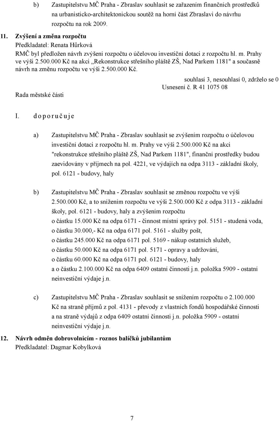 000 Kč na akci Rekonstrukce střešního pláště ZŠ, Nad Parkem 1181" a současně návrh na změnu rozpočtu ve výši 2.500.000 Kč. souhlasí 3, nesouhlasí 0, zdrželo se 0 Usnesení č. R 41 1075 08 I.