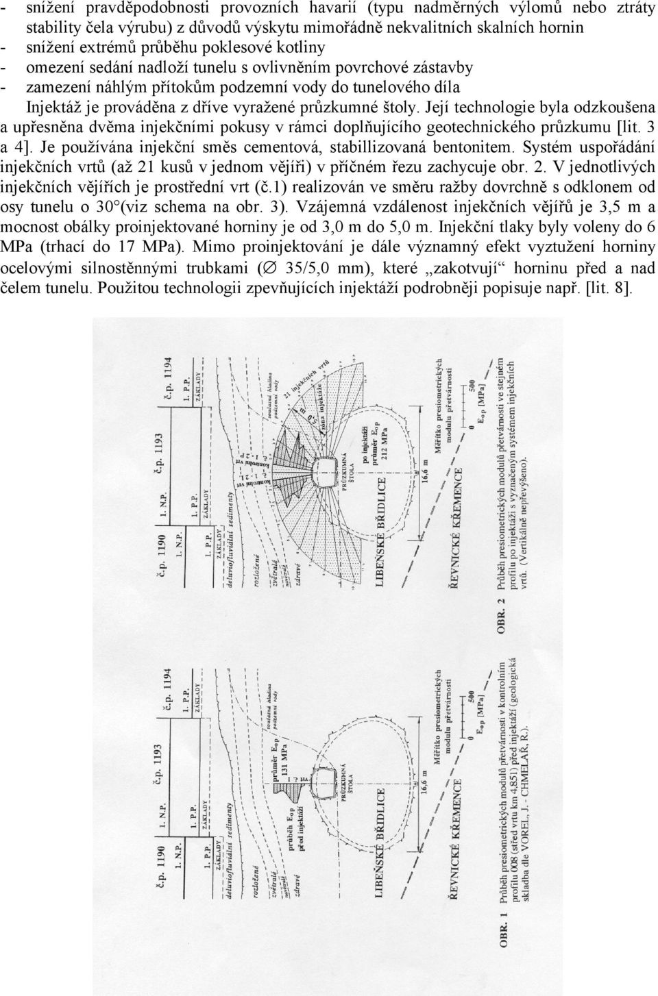 Její technologie byla odzkoušena a upřesněna dvěma injekčními pokusy v rámci doplňujícího geotechnického průzkumu [lit. 3 a 4]. Je používána injekční směs cementová, stabillizovaná bentonitem.