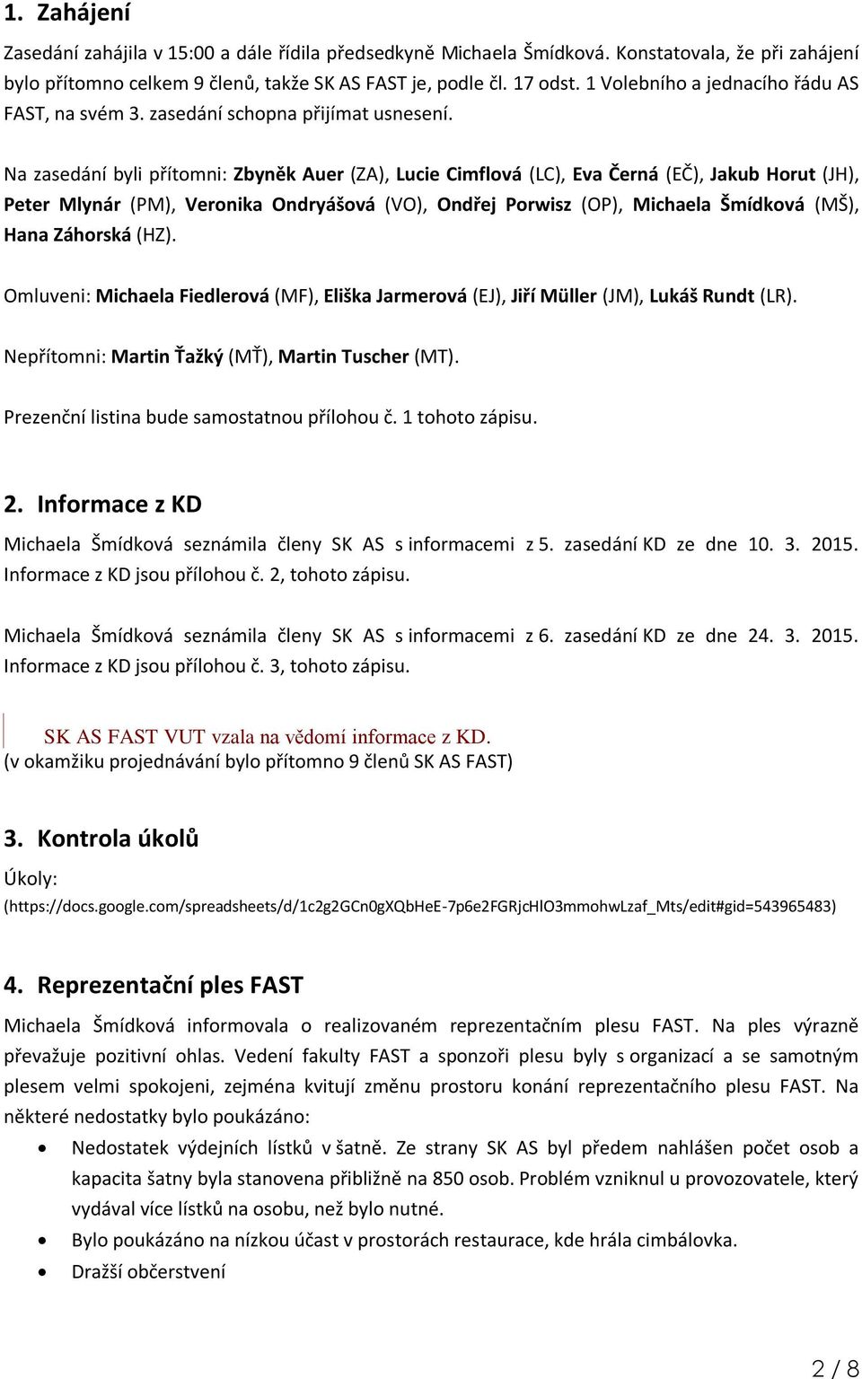 Na zasedání byli přítomni: Zbyněk Auer (ZA), Lucie Cimflová (LC), Eva Černá (EČ), Jakub Horut (JH), Peter Mlynár (PM), Veronika Ondryášová (VO), Ondřej Porwisz (OP), Michaela Šmídková (MŠ), Hana