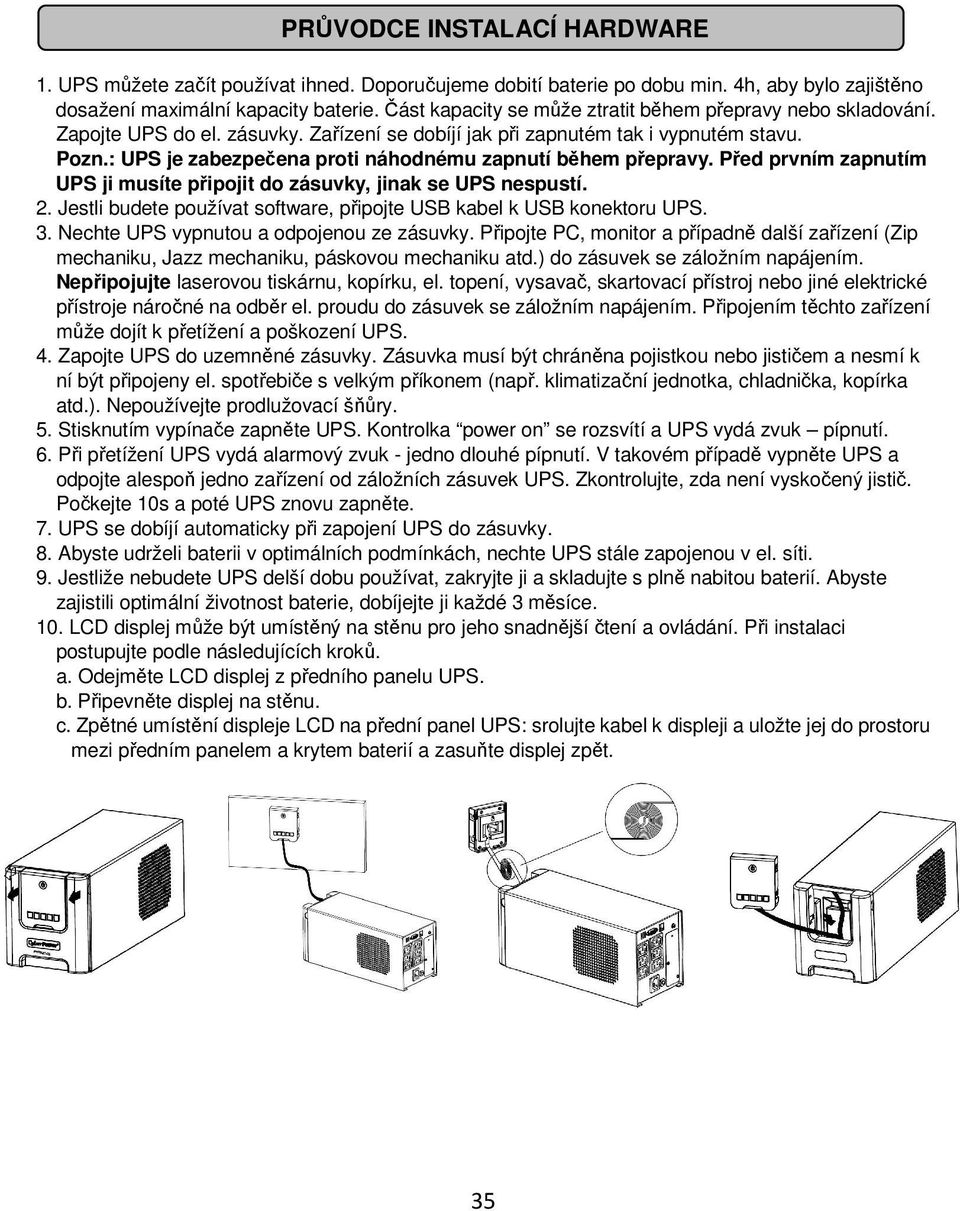 : UPS je zabezpečena proti náhodnému zapnutí během přepravy. Před prvním zapnutím UPS ji musíte připojit do zásuvky, jinak se UPS nespustí. 2.