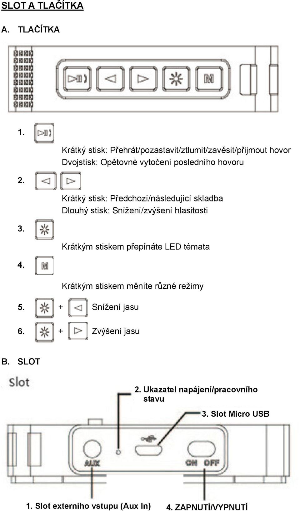 Krátký stisk: Předchozí/následující skladba Dlouhý stisk: Snížení/zvýšení hlasitosti Krátkým stiskem přepínáte LED