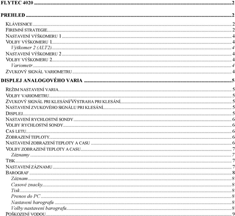 .. 5 NASTAVENÍ ZVUKOVÉHO SIGNÁLU PRI KLESÁNÍ... 5 DISPLEJ... 5 NASTAVENÍ RYCHLOSTNÍ SONDY... 6 VOLBY RYCHLOSTNÍ SONDY... 6 CAS LETU... 6 ZOBRAZENÍ TEPLOTY... 6 NASTAVENÍ ZOBRAZENÍ TEPLOTY A CASU.