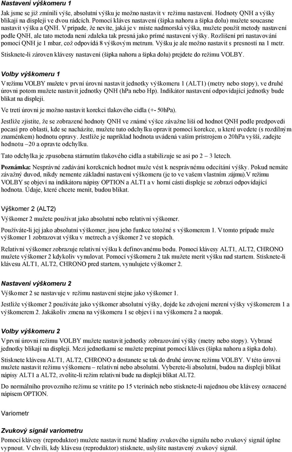 V prípade, že nevíte, jaká je v míste nadmorská výška, mužete použít metody nastavení podle QNH, ale tato metoda není zdaleka tak presná jako prímé nastavení výšky.