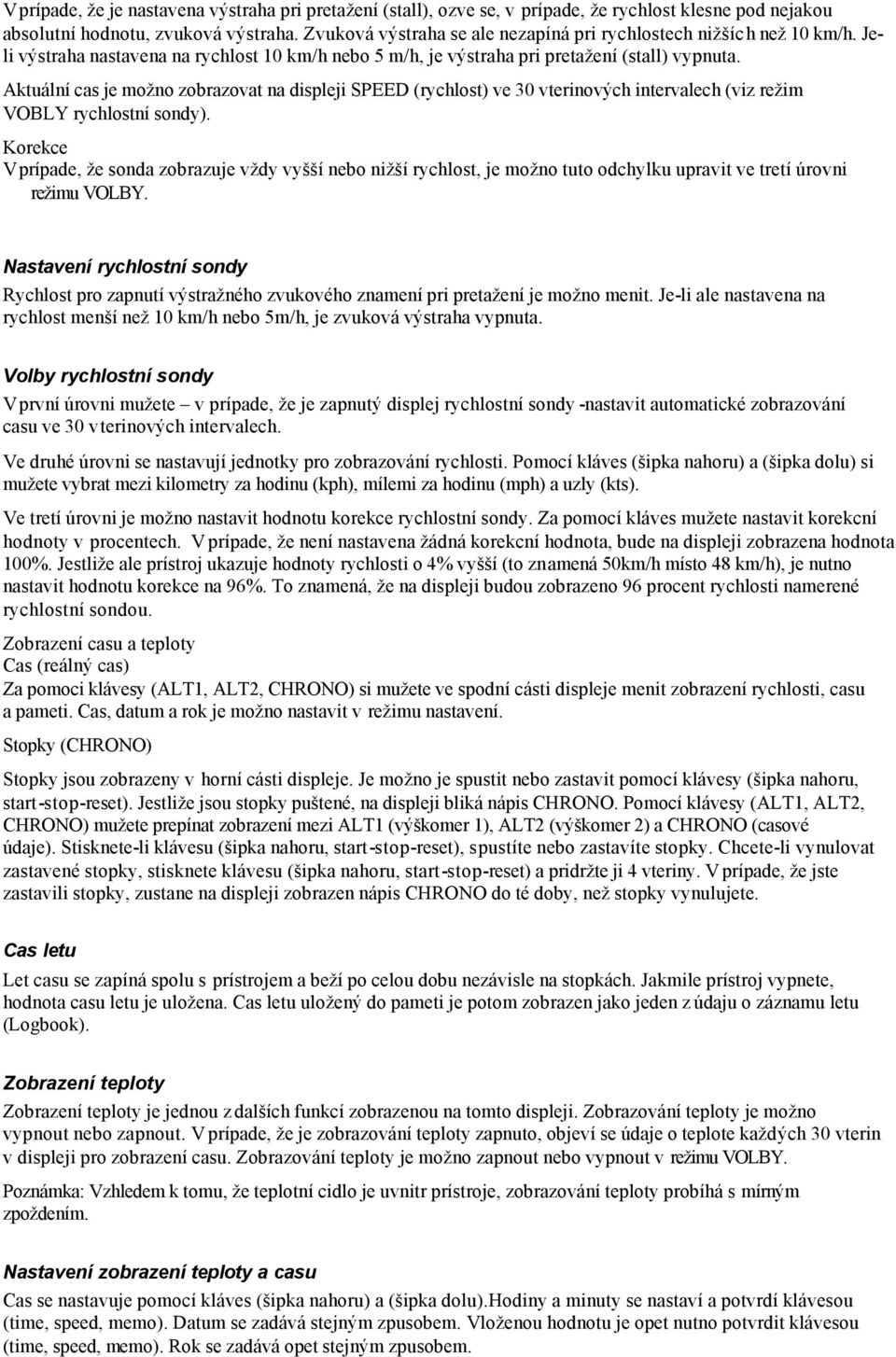 Aktuální cas je možno zobrazovat na displeji SPEED (rychlost) ve 30 vterinových intervalech (viz režim VOBLY rychlostní sondy).