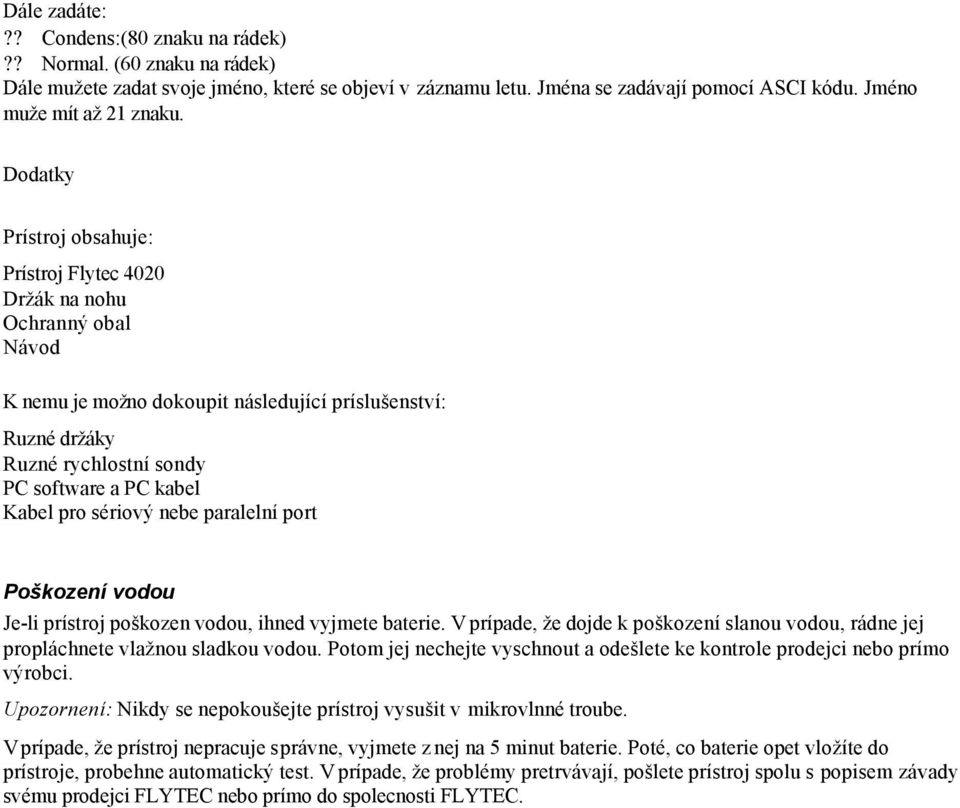 pro sériový nebe paralelní port Poškození vodou Je-li prístroj poškozen vodou, ihned vyjmete baterie. V prípade, že dojde k poškození slanou vodou, rádne jej propláchnete vlažnou sladkou vodou.