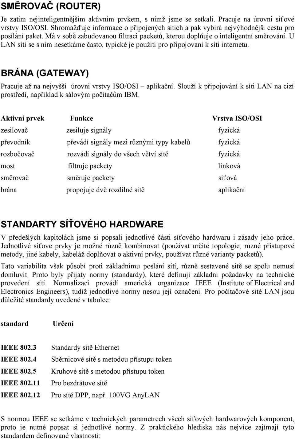 U LAN sítí se s ním nesetkáme často, typické je použití pro připojovaní k síti internetu. BRÁNA (GATEWAY) Pracuje až na nejvyšší úrovni vrstvy ISO/OSI aplikační.