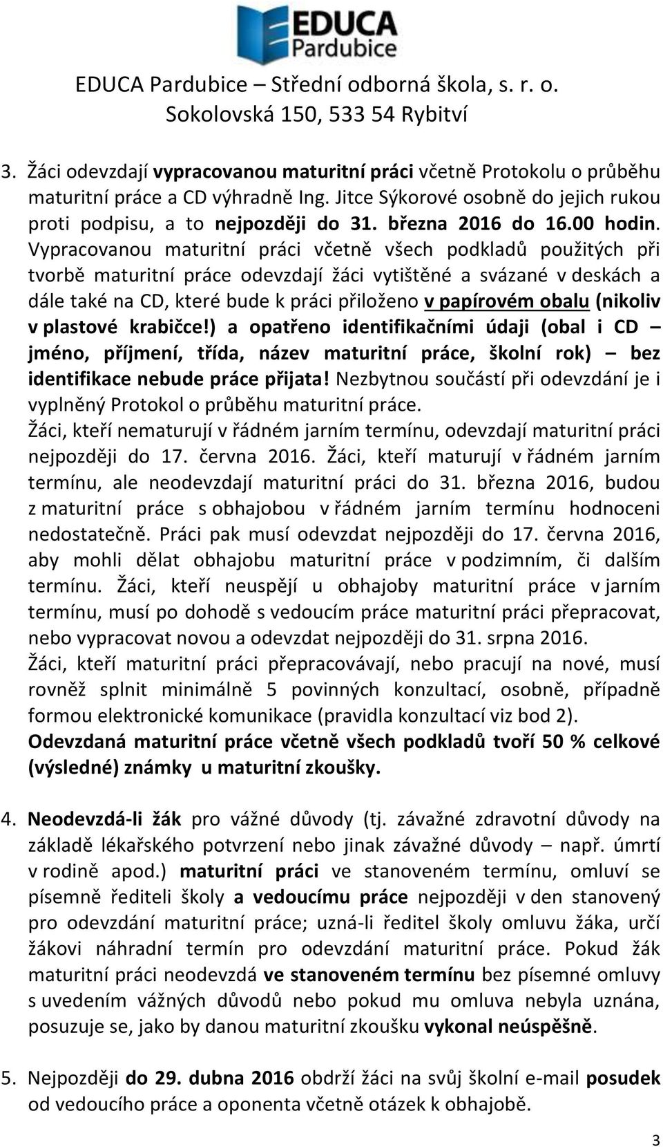 Vypracovanou maturitní práci včetně všech podkladů použitých při tvorbě maturitní práce odevzdají žáci vytištěné a svázané v deskách a dále také na CD, které bude k práci přiloženo v papírovém obalu