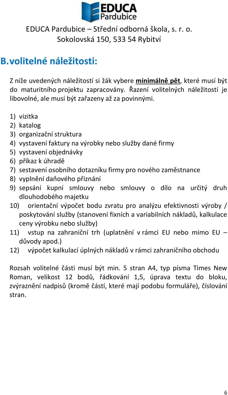 1) vizitka 2) katalog 3) organizační struktura 4) vystavení faktury na výrobky nebo služby dané firmy 5) vystavení objednávky 6) příkaz k úhradě 7) sestavení osobního dotazníku firmy pro nového