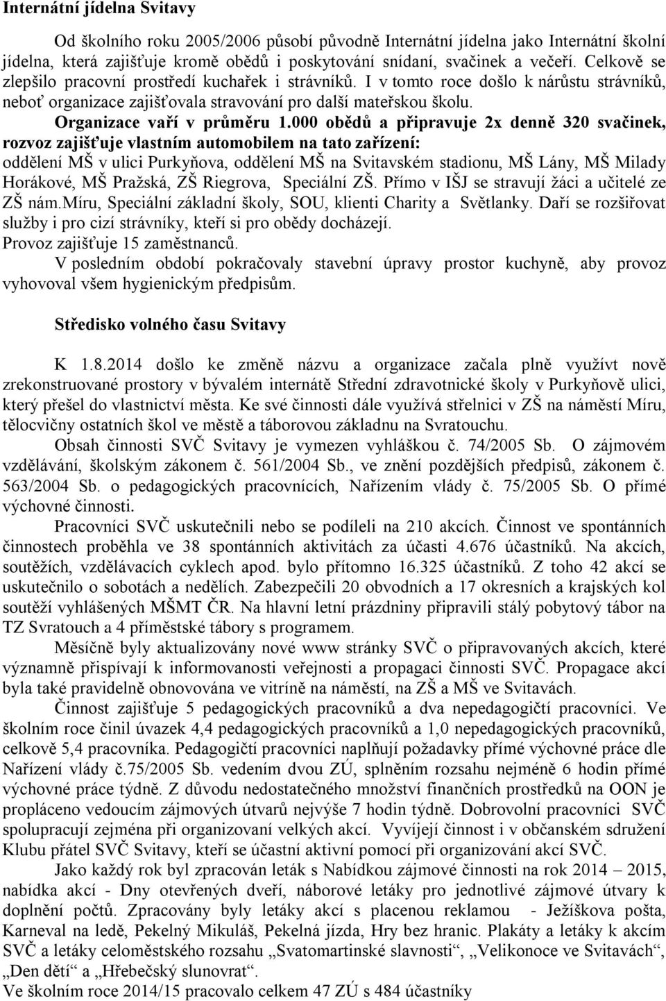 000 obědů a připravuje 2x denně 320 svačinek, rozvoz zajišťuje vlastním automobilem na tato zařízení: oddělení MŠ v ulici Purkyňova, oddělení MŠ na Svitavském stadionu, MŠ Lány, MŠ Milady Horákové,