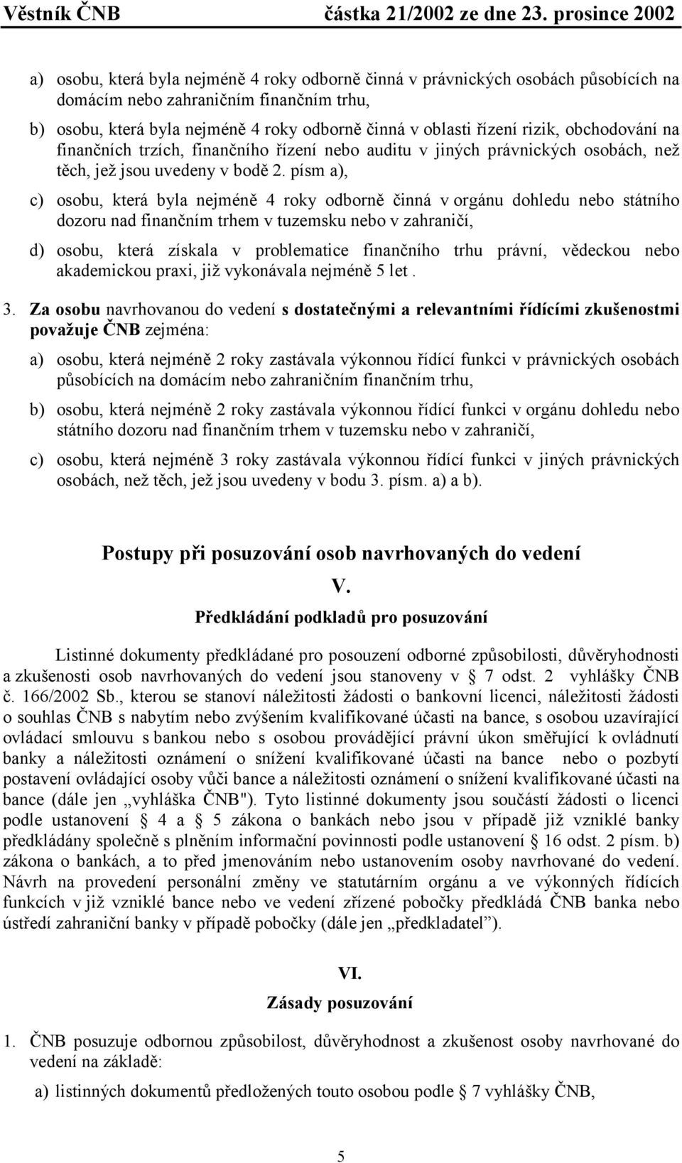 písm a), c) osobu, která byla nejméně 4 roky odborně činná v orgánu dohledu nebo státního dozoru nad finančním trhem v tuzemsku nebo v zahraničí, d) osobu, která získala v problematice finančního