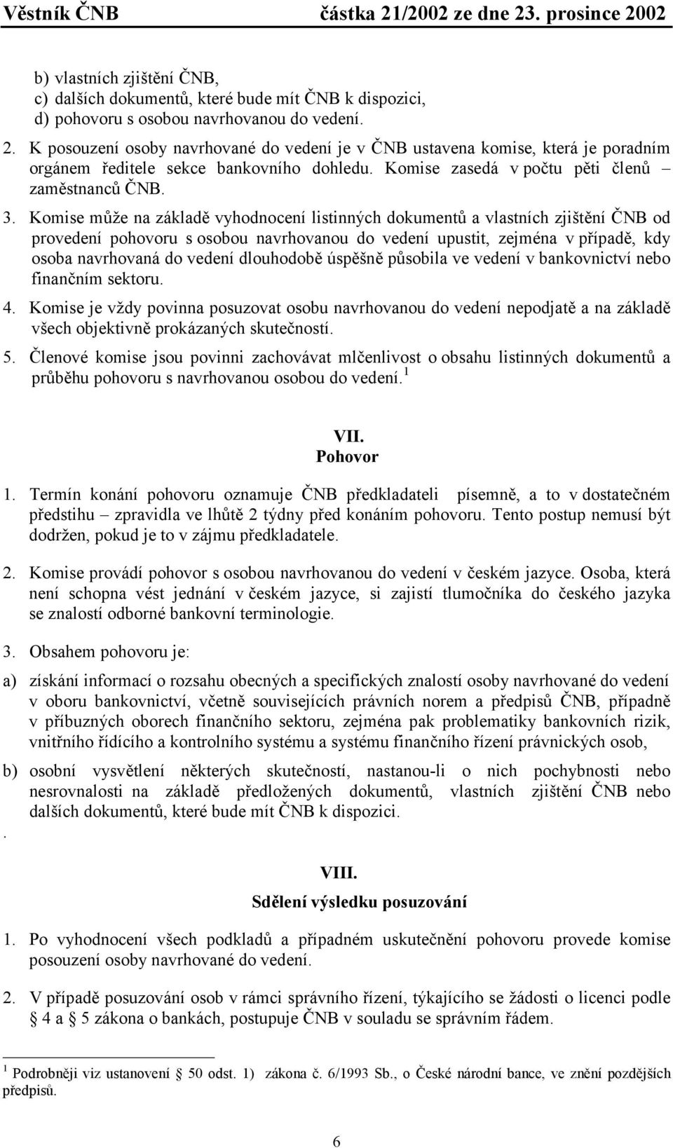 Komise může na základě vyhodnocení listinných dokumentů a vlastních zjištění ČNB od provedení pohovoru s osobou navrhovanou do vedení upustit, zejména v případě, kdy osoba navrhovaná do vedení