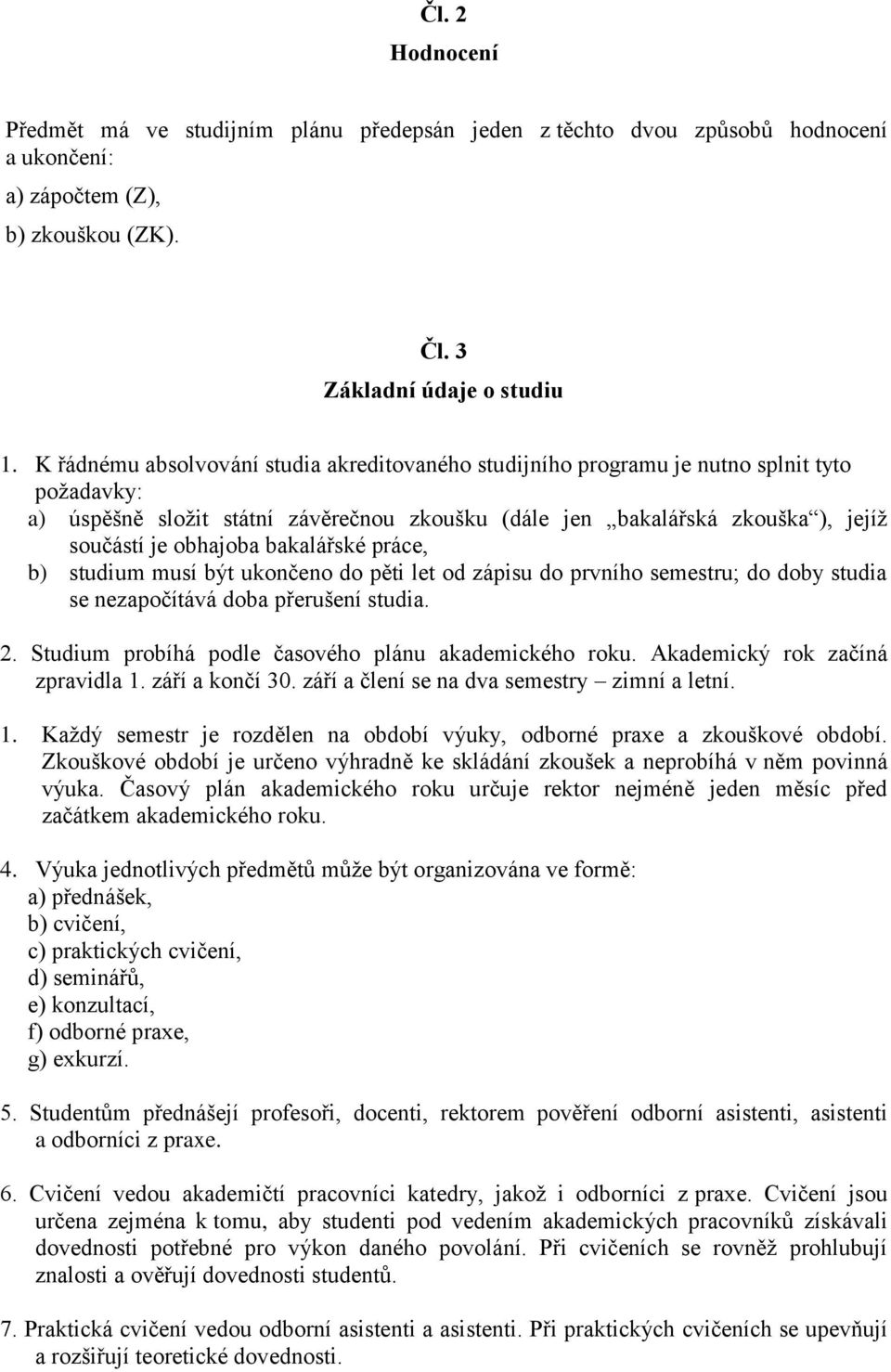 bakalářské práce, b) studium musí být ukončeno do pěti let od zápisu do prvního semestru; do doby studia se nezapočítává doba přerušení studia. 2.