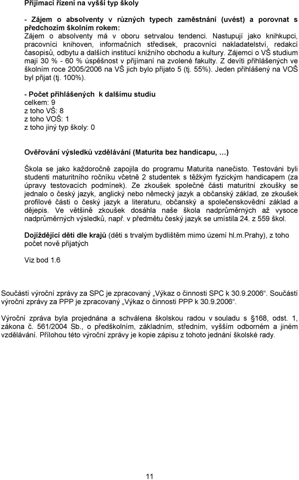 Zájemci o VŠ studium mají 30 % - 60 % úspěšnost v přijímaní na zvolené fakulty. Z devíti přihlášených ve školním roce 2005/2006 na VŠ jich bylo přijato 5 (tj. 55%).