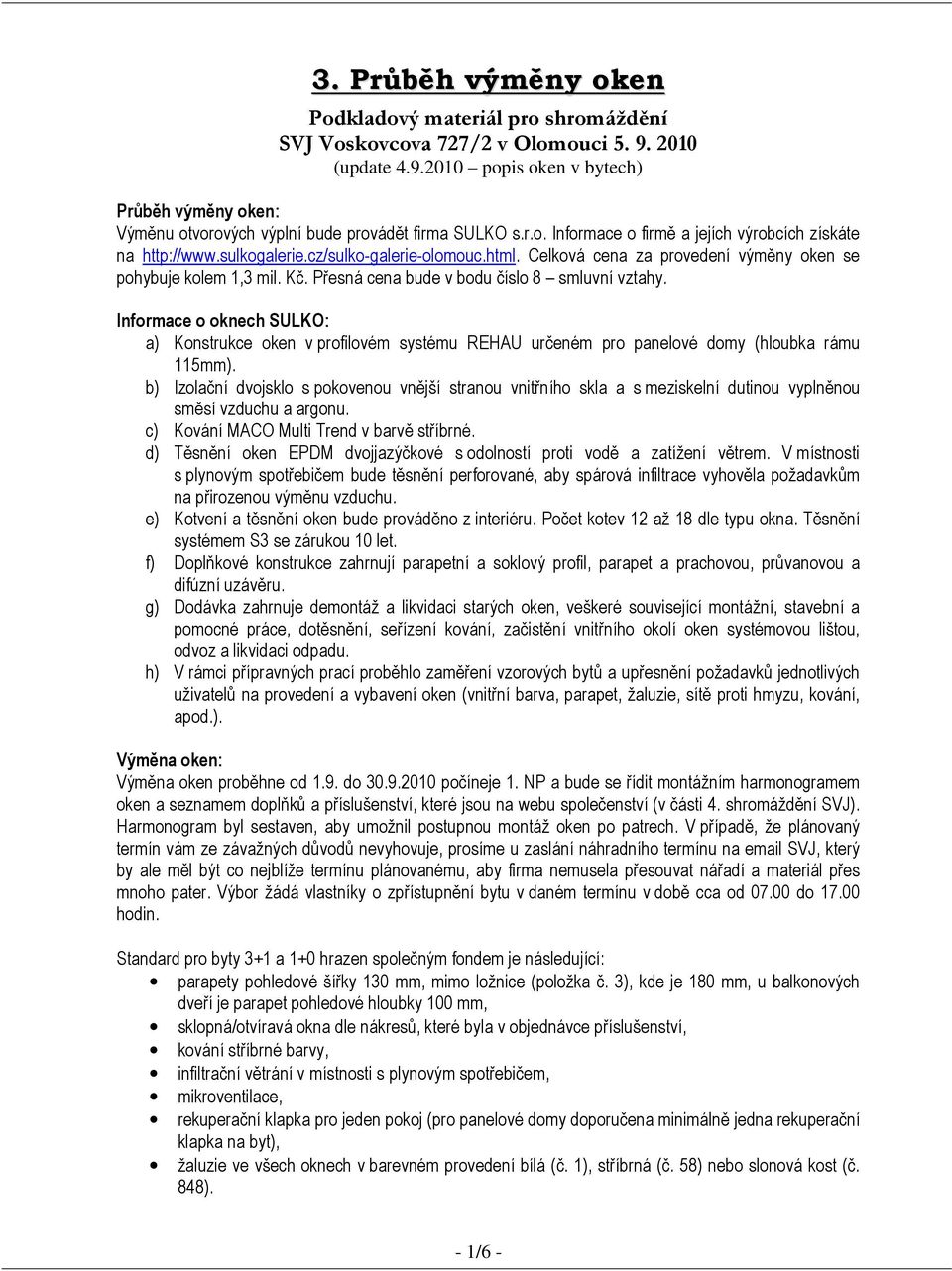 Přesná cena bude v bodu číslo 8 smluvní vztahy. Informace o oknech SULKO: a) Konstrukce oken v profilovém systému REHAU určeném pro panelové domy (hloubka rámu 115mm).