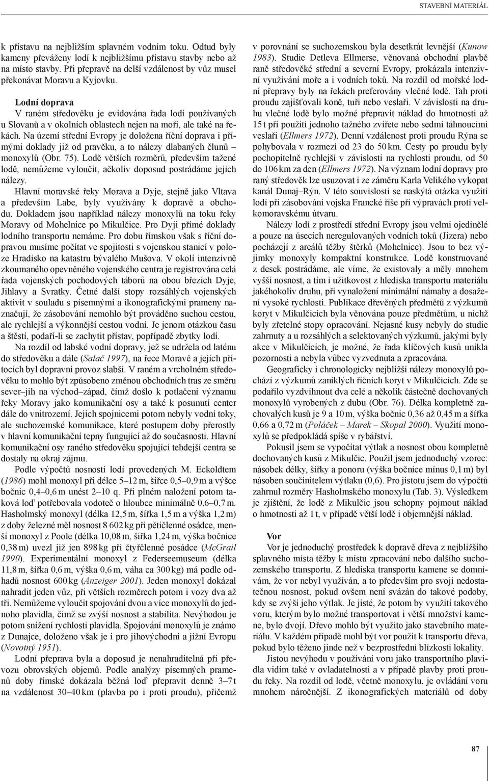 Lodní doprava V raném středověku je evidována řada lodí používaných u Slovanů a v okolních oblastech nejen na moři, ale také na řekách.