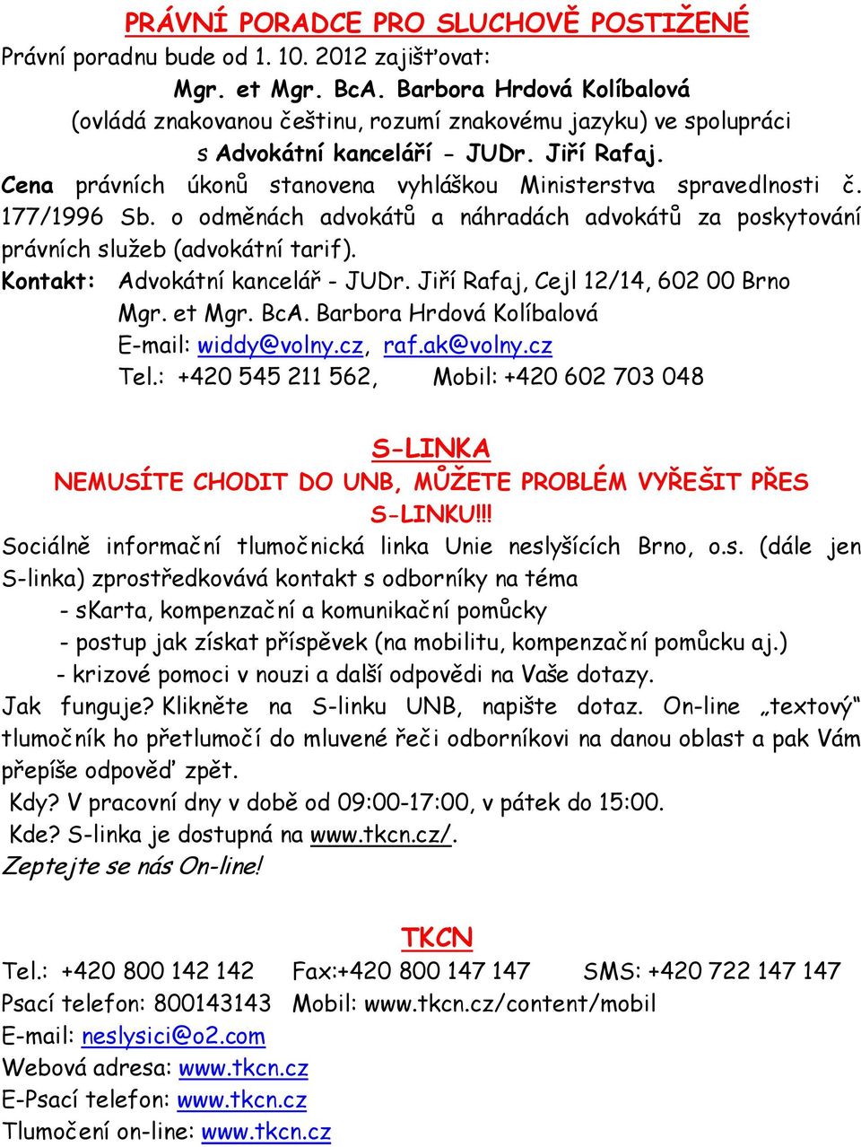 Cena právních úkonů stanovena vyhláškou Ministerstva spravedlnosti č. 177/1996 Sb. o odměnách advokátů a náhradách advokátů za poskytování právních služeb (advokátní tarif).