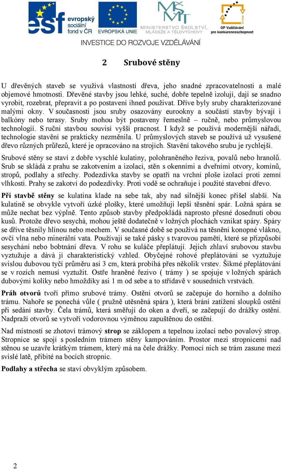 V současnosti jsou sruby osazovány eurookny a součástí stavby bývají i balkóny nebo terasy. Sruby mohou být postaveny řemeslně ručně, nebo průmyslovou technologií.
