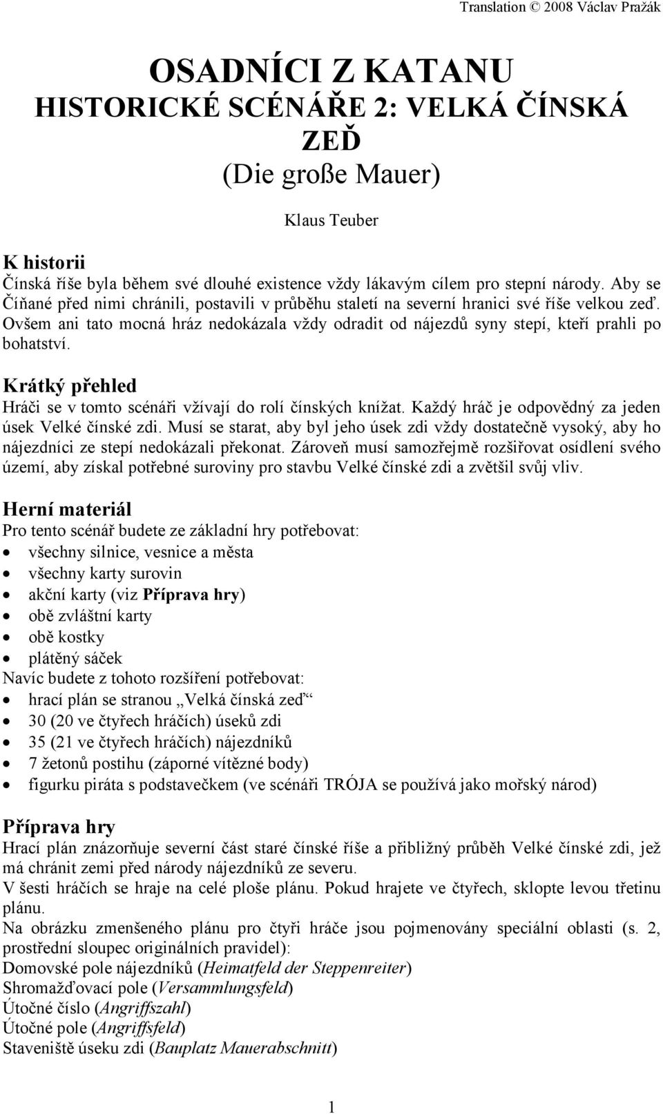 Ovšem ani tato mocná hráz nedokázala vždy odradit od nájezdů syny stepí, kteří prahli po bohatství. Krátký přehled Hráči se v tomto scénáři vžívají do rolí čínských knížat.