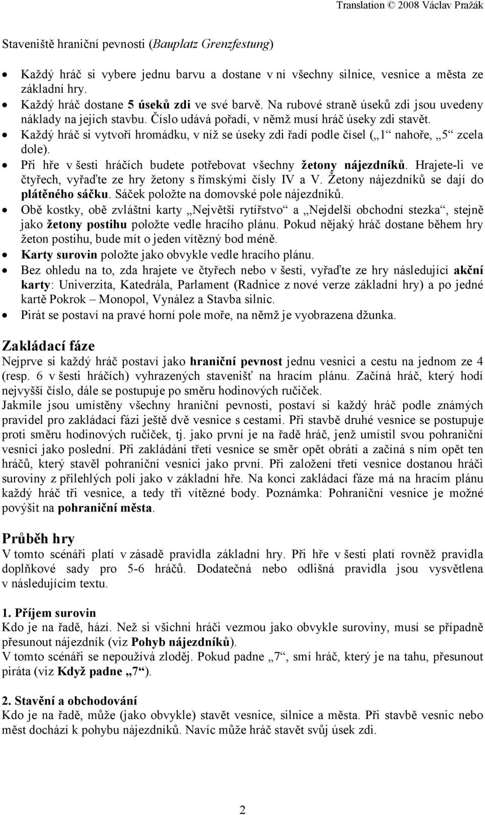 Každý hráč si vytvoří hromádku, v níž se úseky zdi řadí podle čísel ( 1 nahoře, 5 zcela dole). Při hře v šesti hráčích budete potřebovat všechny žetony nájezdníků.