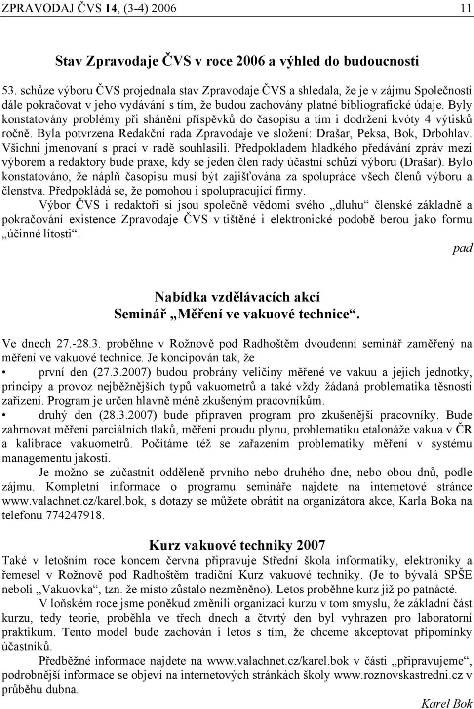 Byly konstatovány problémy při shánění příspěvků do časopisu a tím i dodržení kvóty 4 výtisků ročně. Byla potvrzena Redakční rada Zpravodaje ve složení: Drašar, Peksa, Bok, Drbohlav.